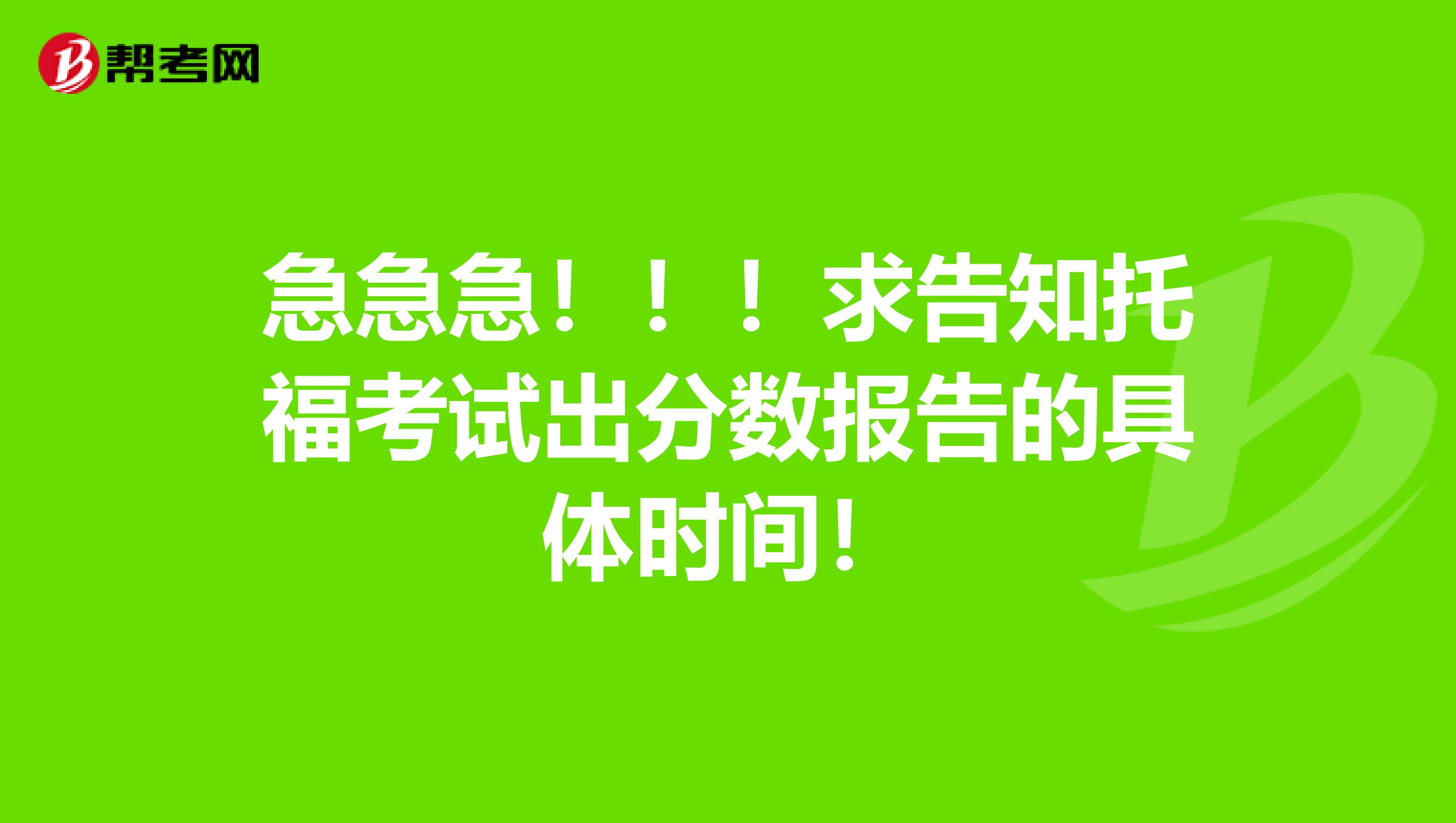 急急急！！！求告知托福考试出分数报告的具体时间！