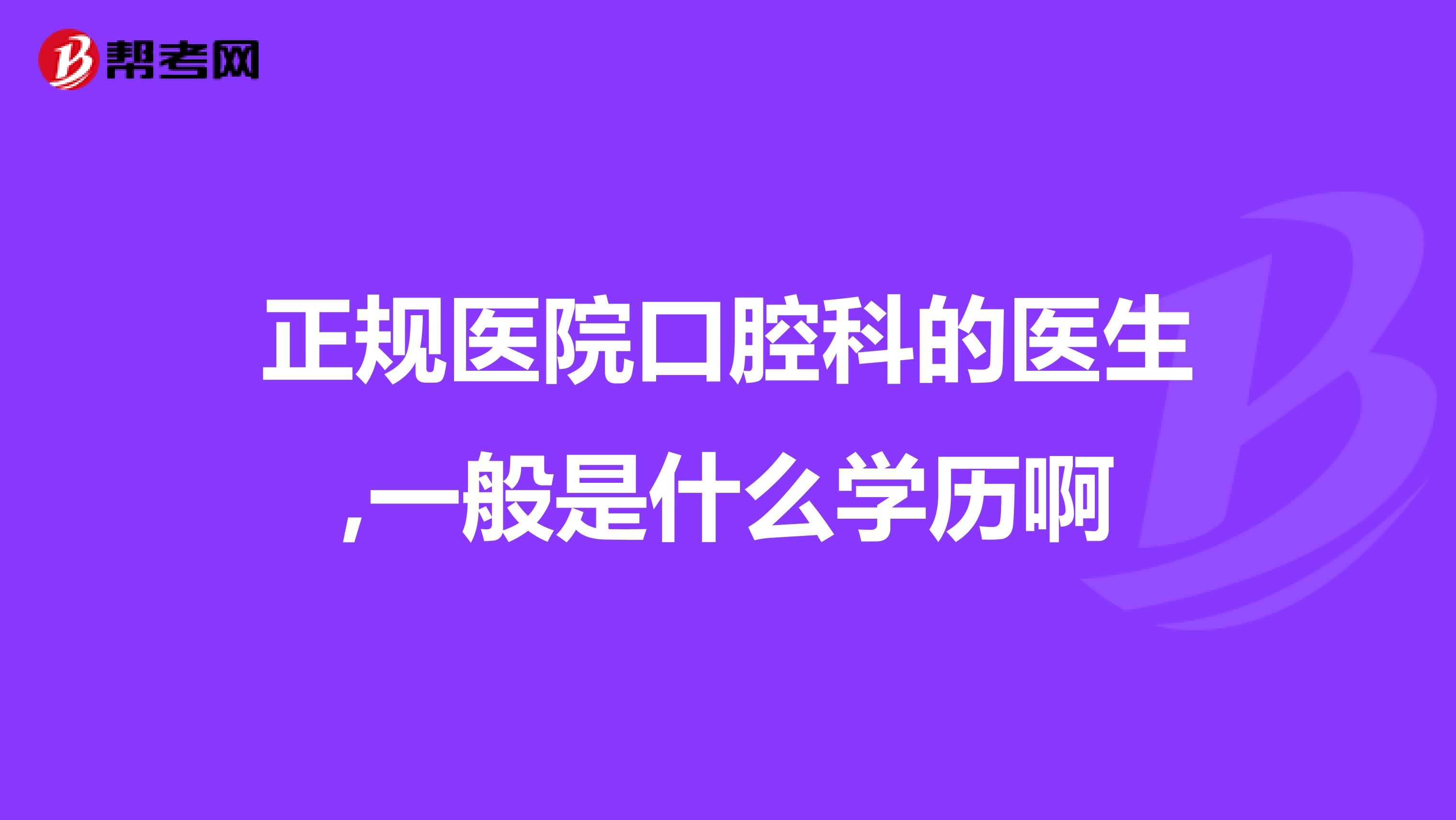正規醫院口腔科的醫生,一般是什么學歷啊