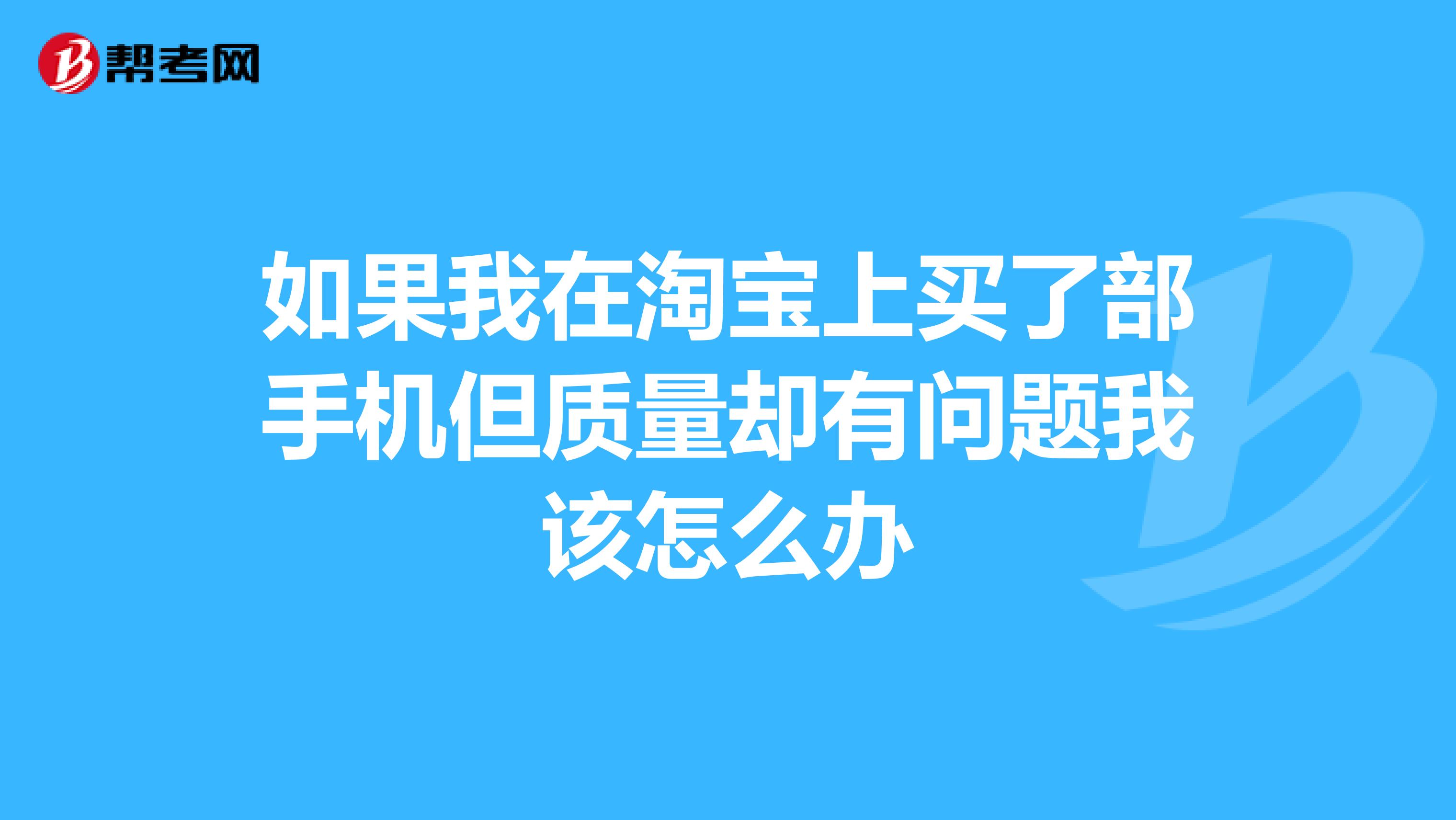 如果我在淘宝上买了部手机但质量却有问题我该怎么办