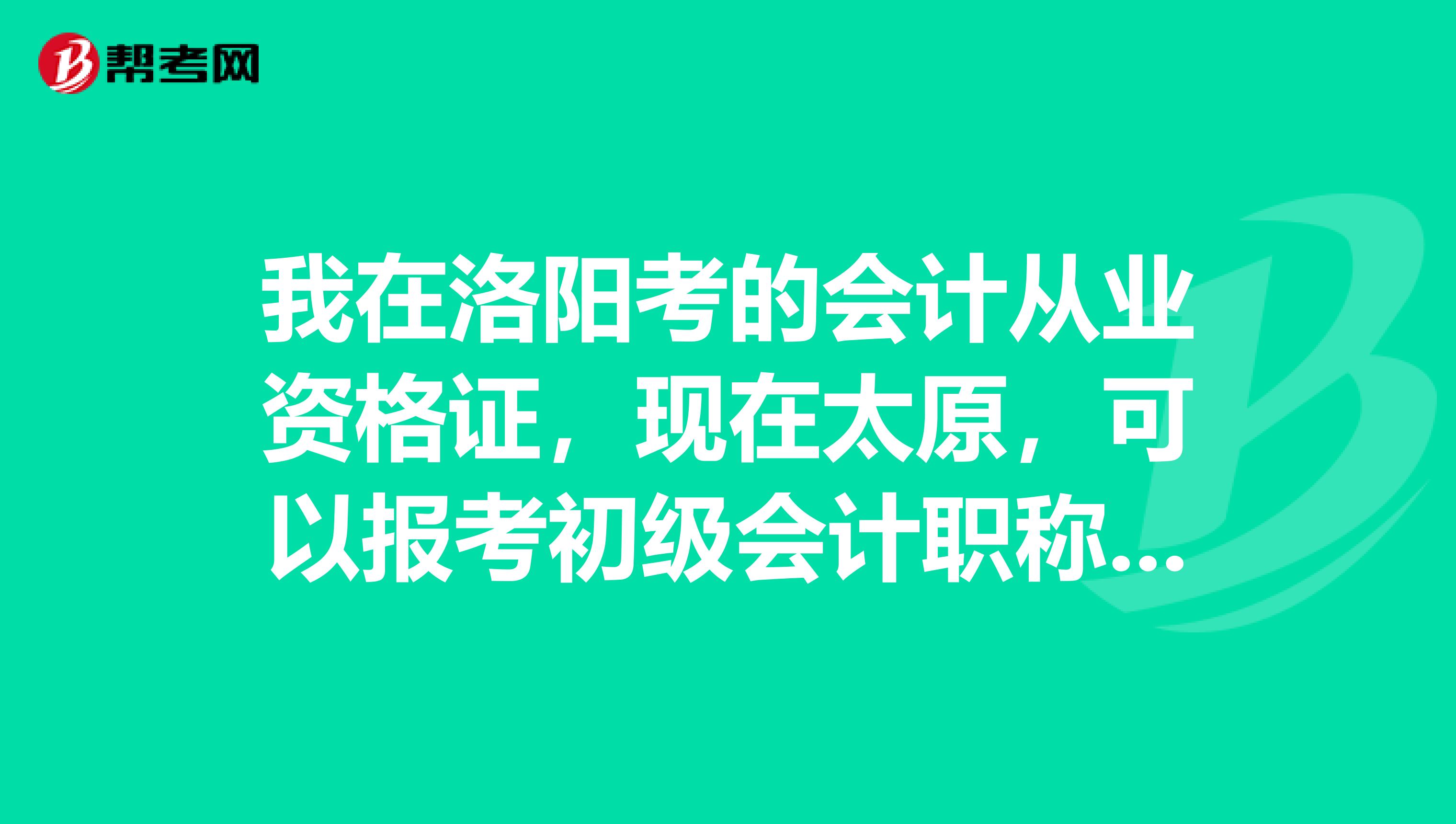 我在洛阳考的会计从业资格证，现在太原，可以报考初级会计职称考试不？
