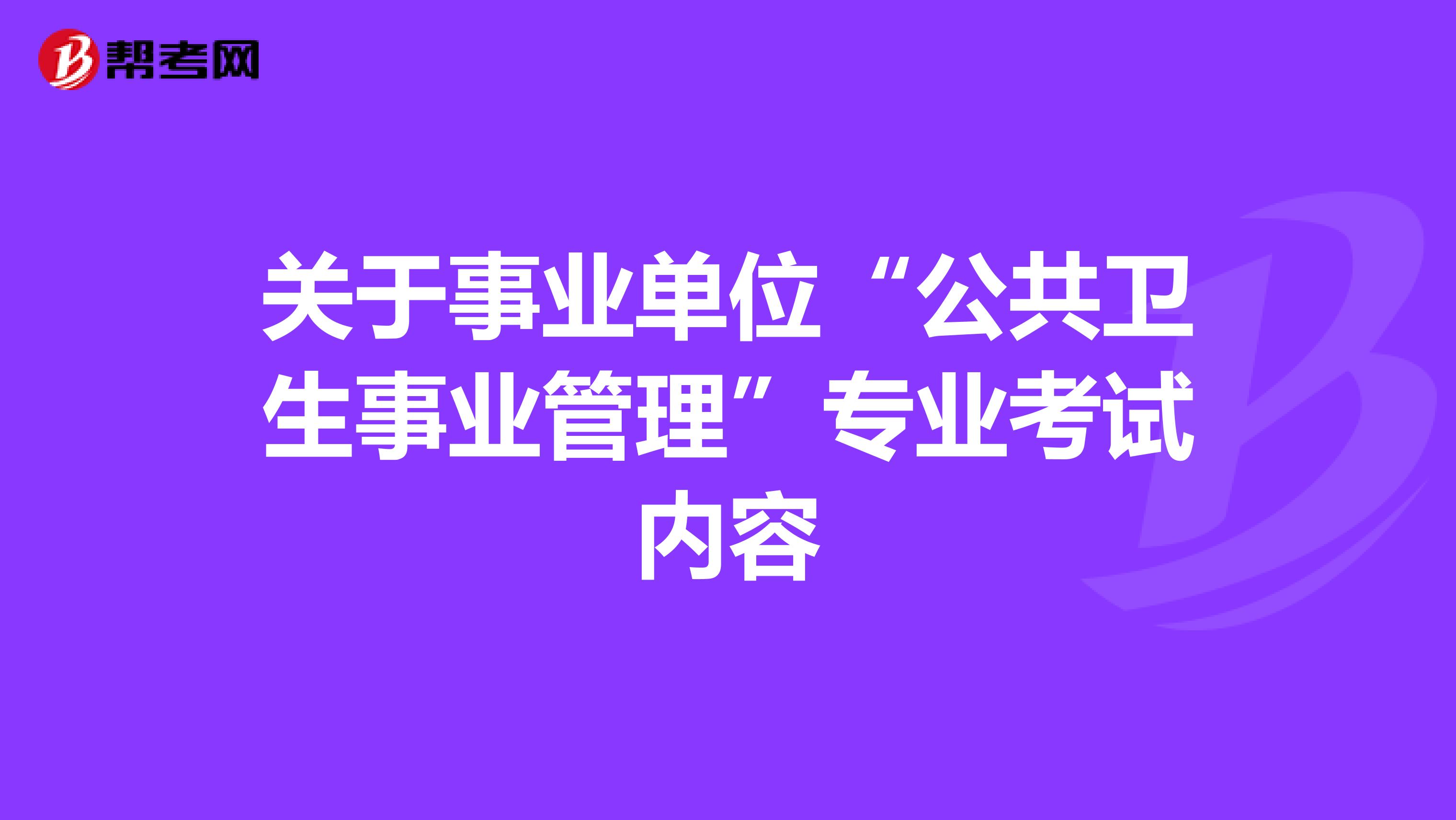 关于事业单位“公共卫生事业管理”专业考试内容