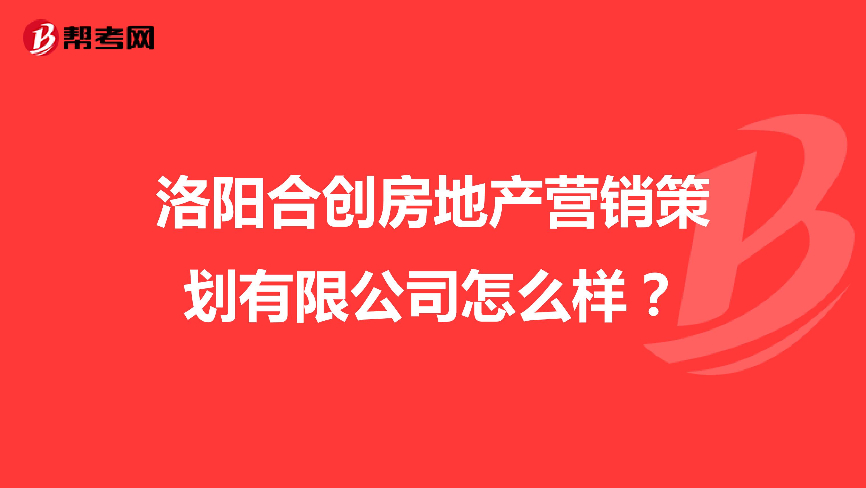 洛阳合创房地产营销策划有限公司怎么样？