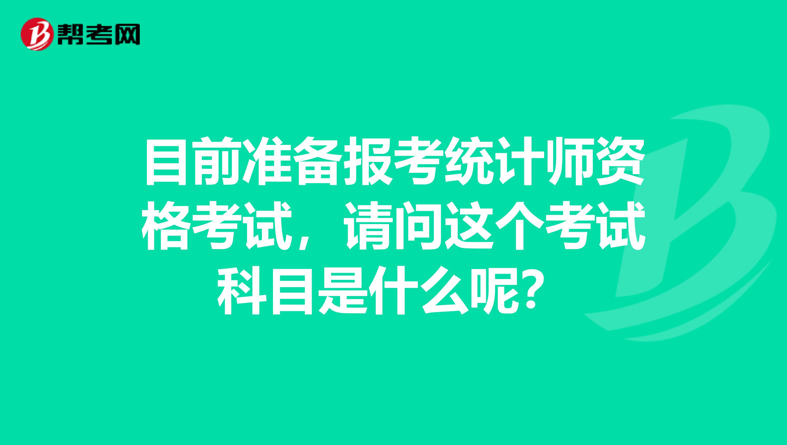 目前準(zhǔn)備報考統(tǒng)計師資格考試，請問這個考試科目是什么呢？