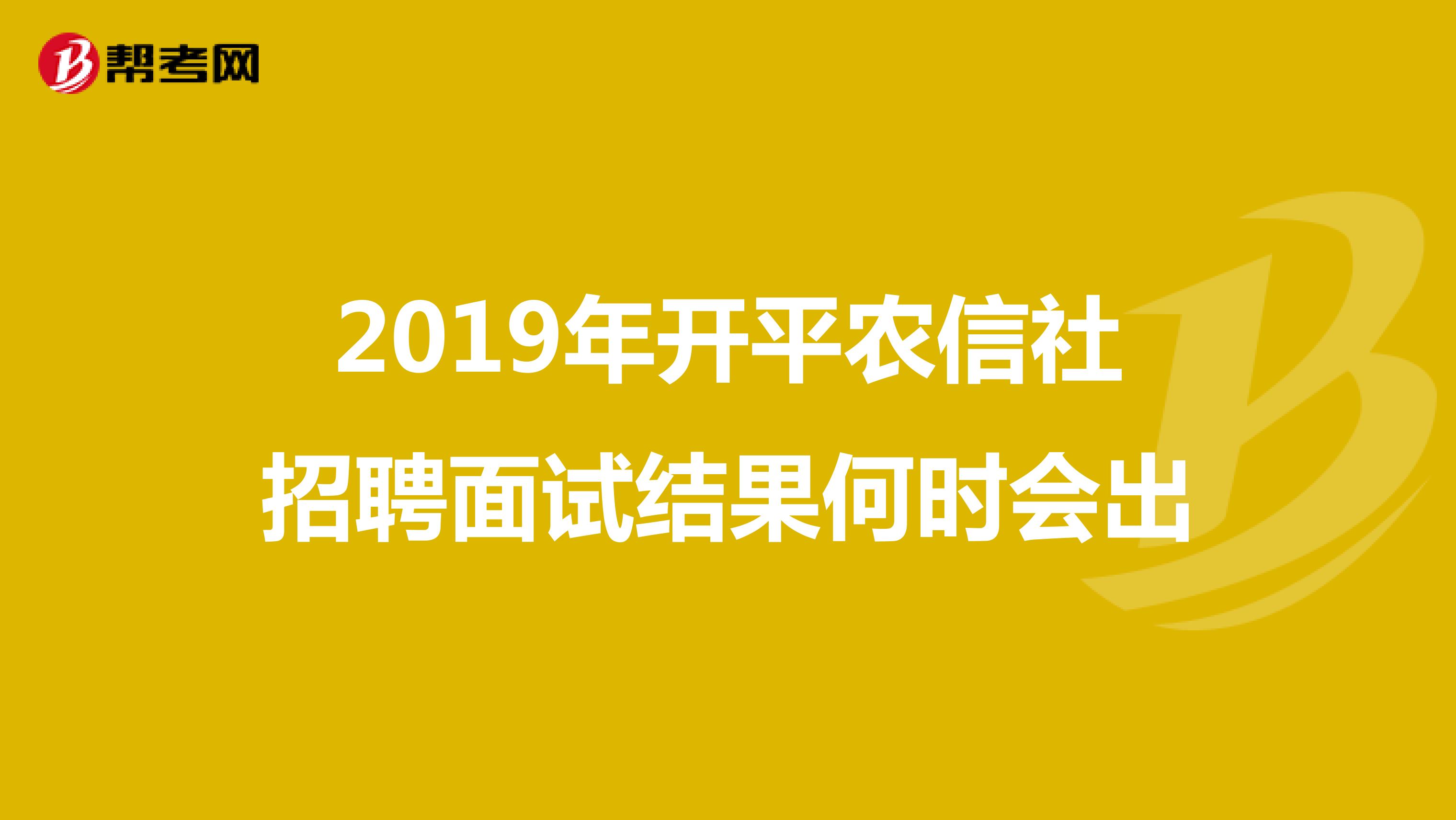 2019年开平农信社招聘面试结果何时会出