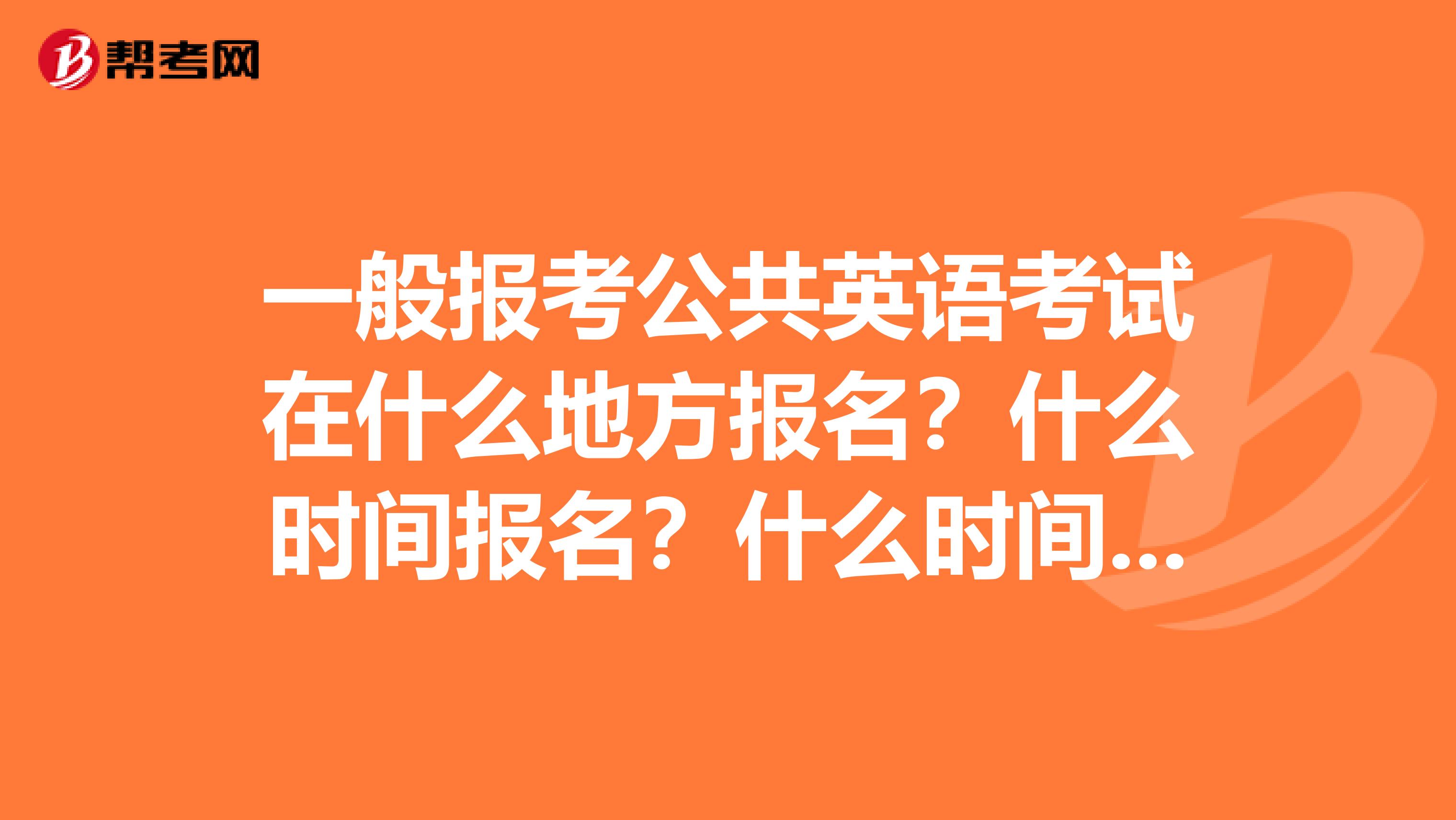 一般报考公共英语考试在什么地方报名?什么时间报名?什么时间考试?书店能买到书吗?
