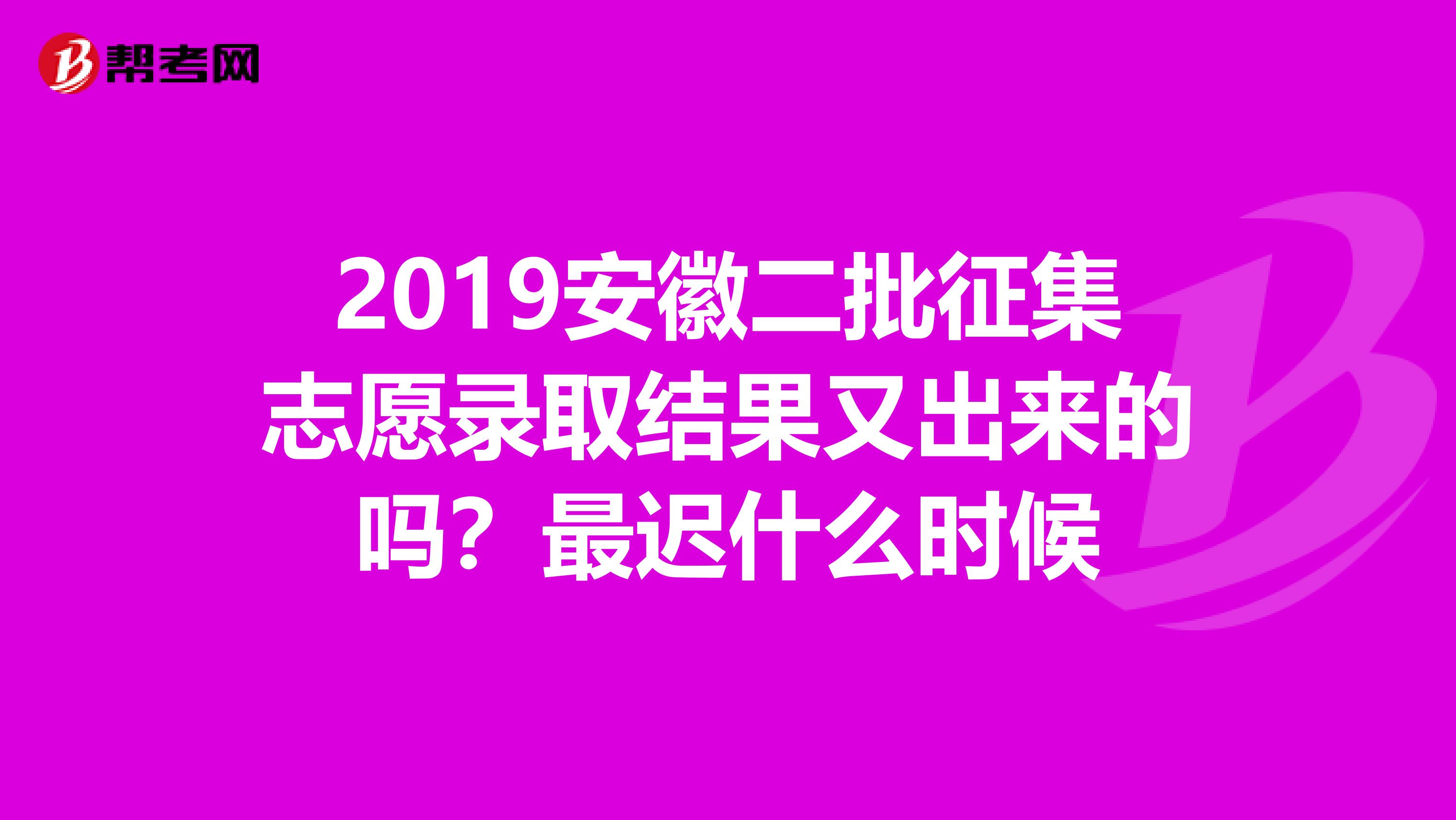 2019安徽二批征集志愿录取结果又出来的吗？最迟什么时候