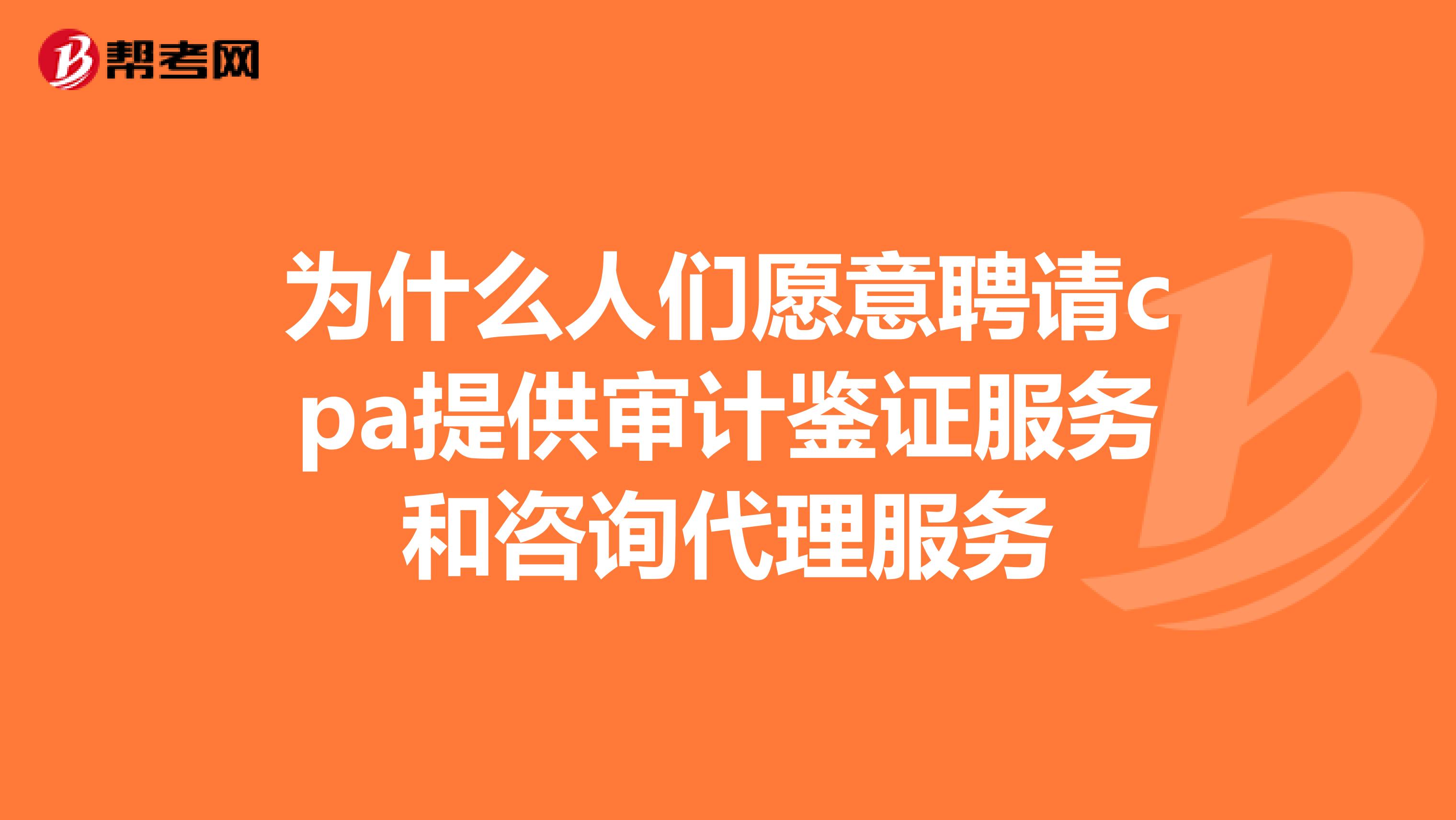 为什么人们愿意聘请cpa提供审计鉴证服务和咨询代理服务