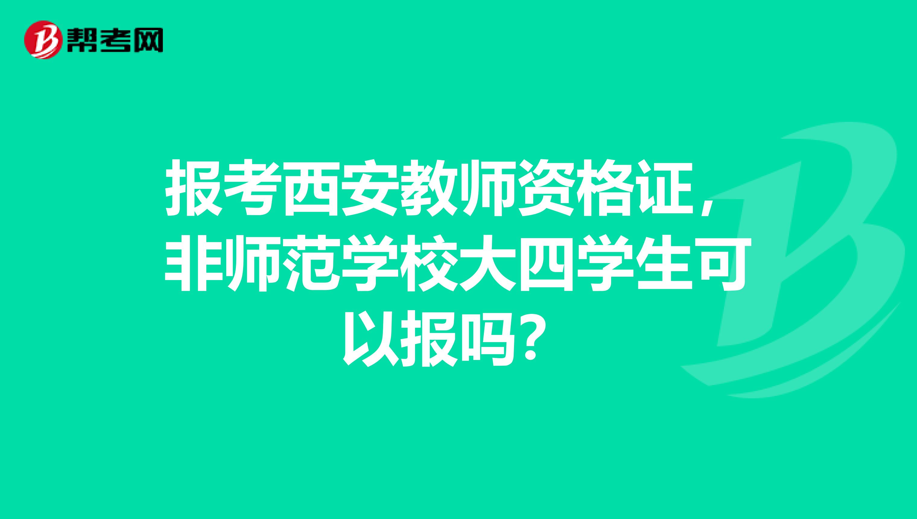报考西安教师资格证,非师范学校大四学生可以报吗?