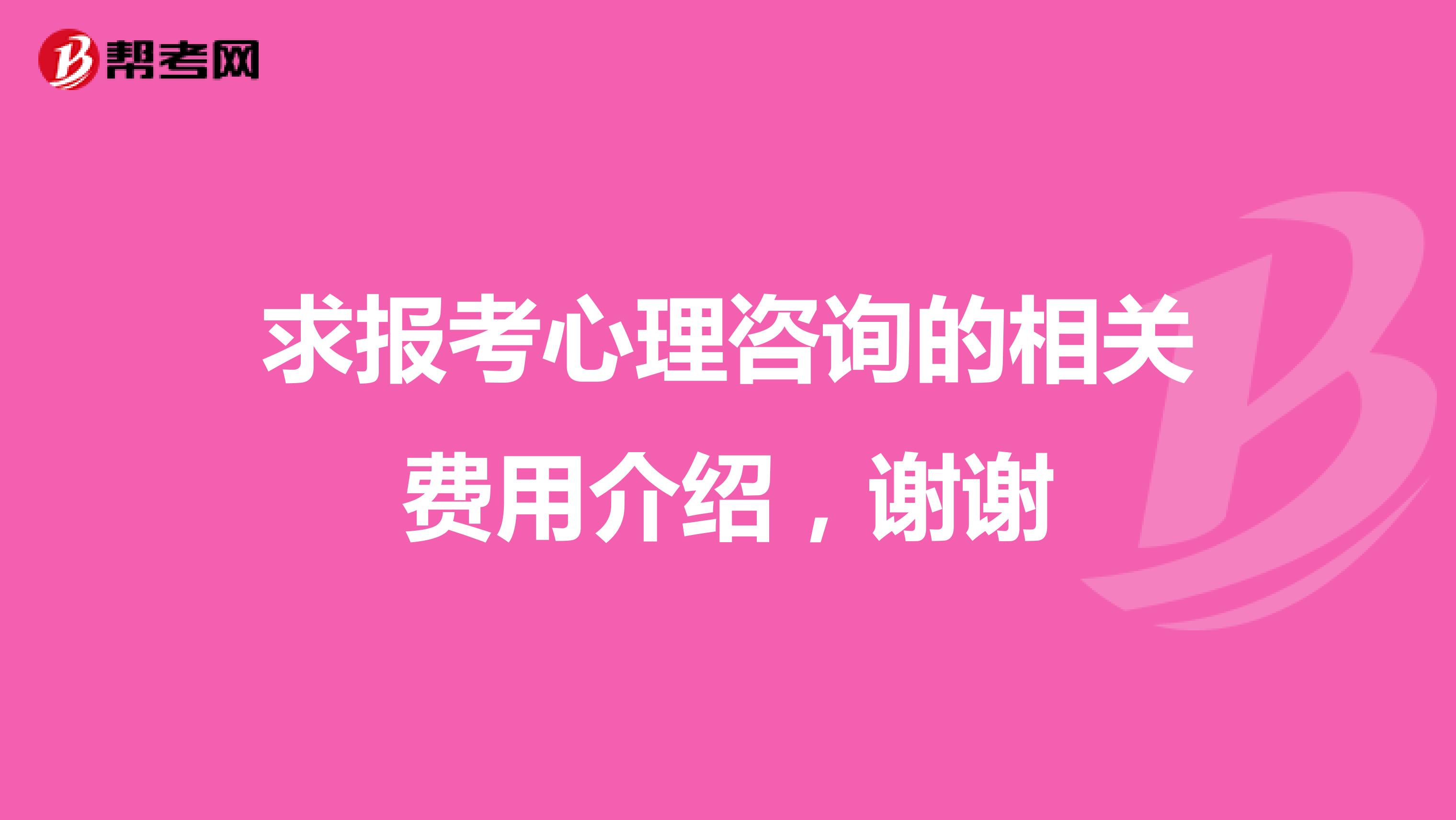 求报考心理咨询的相关费用介绍，谢谢