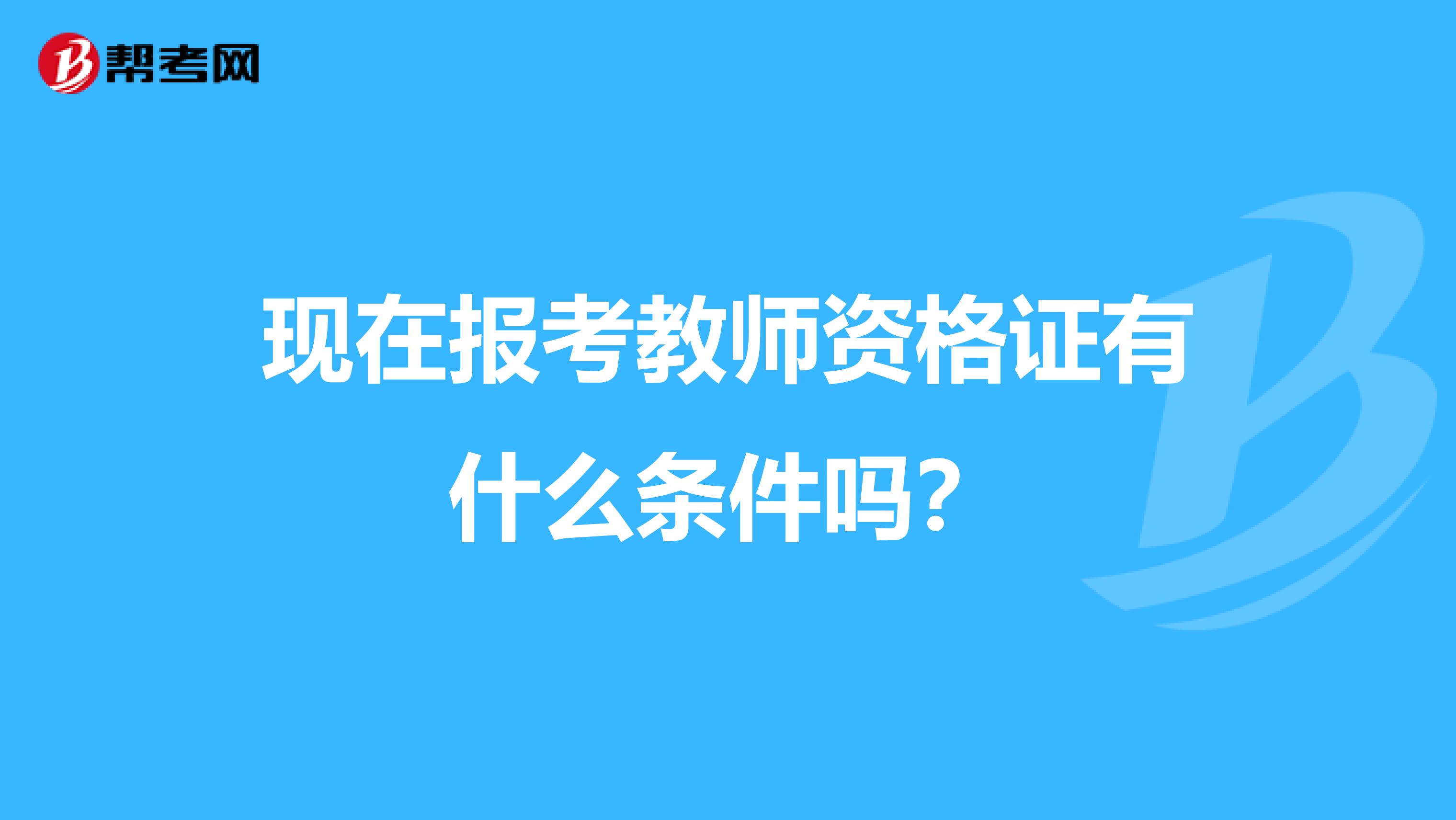 现在报考教师资格证有什么条件吗？