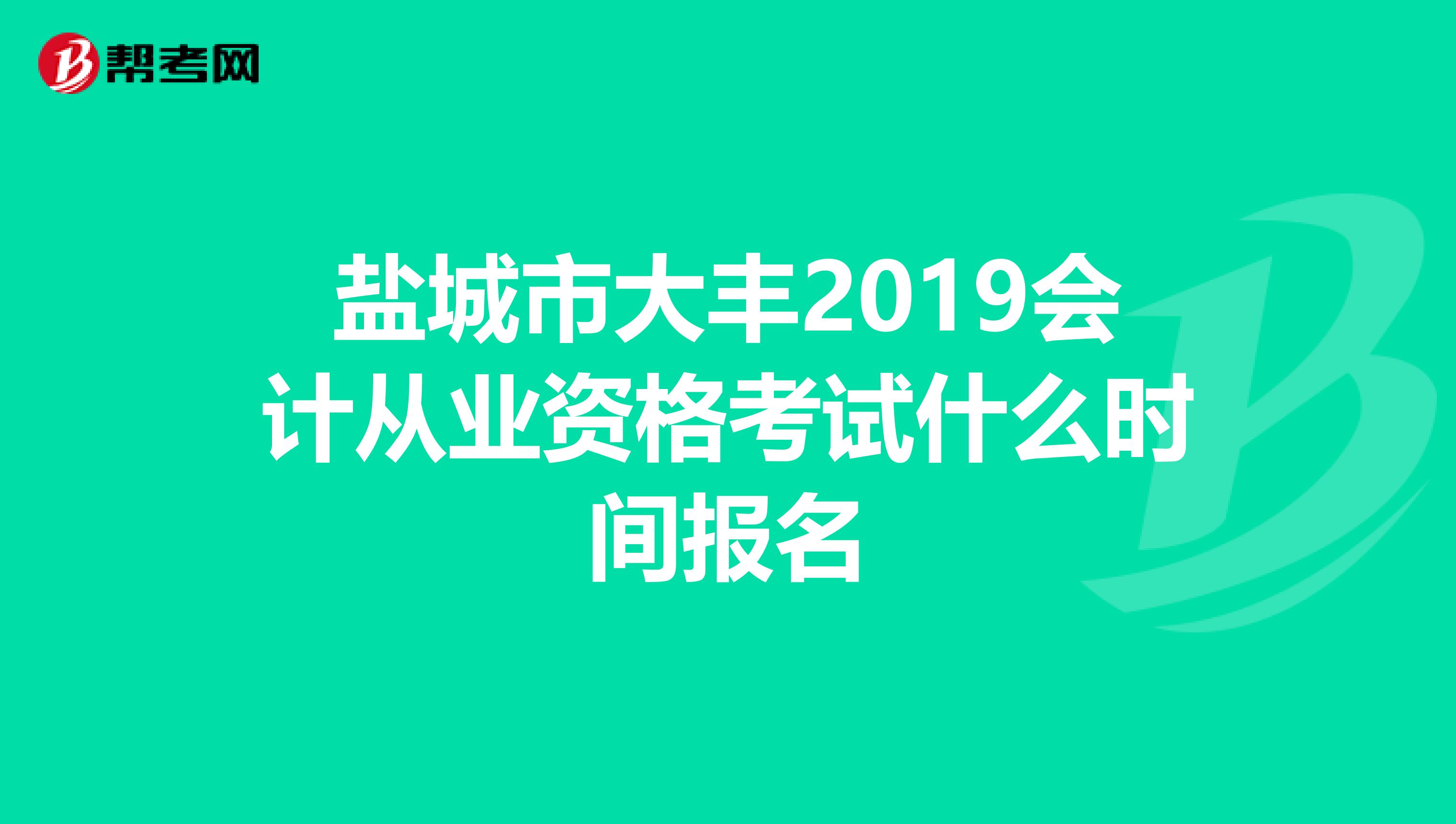盐城市大丰2019会计从业资格考试什么时间报名