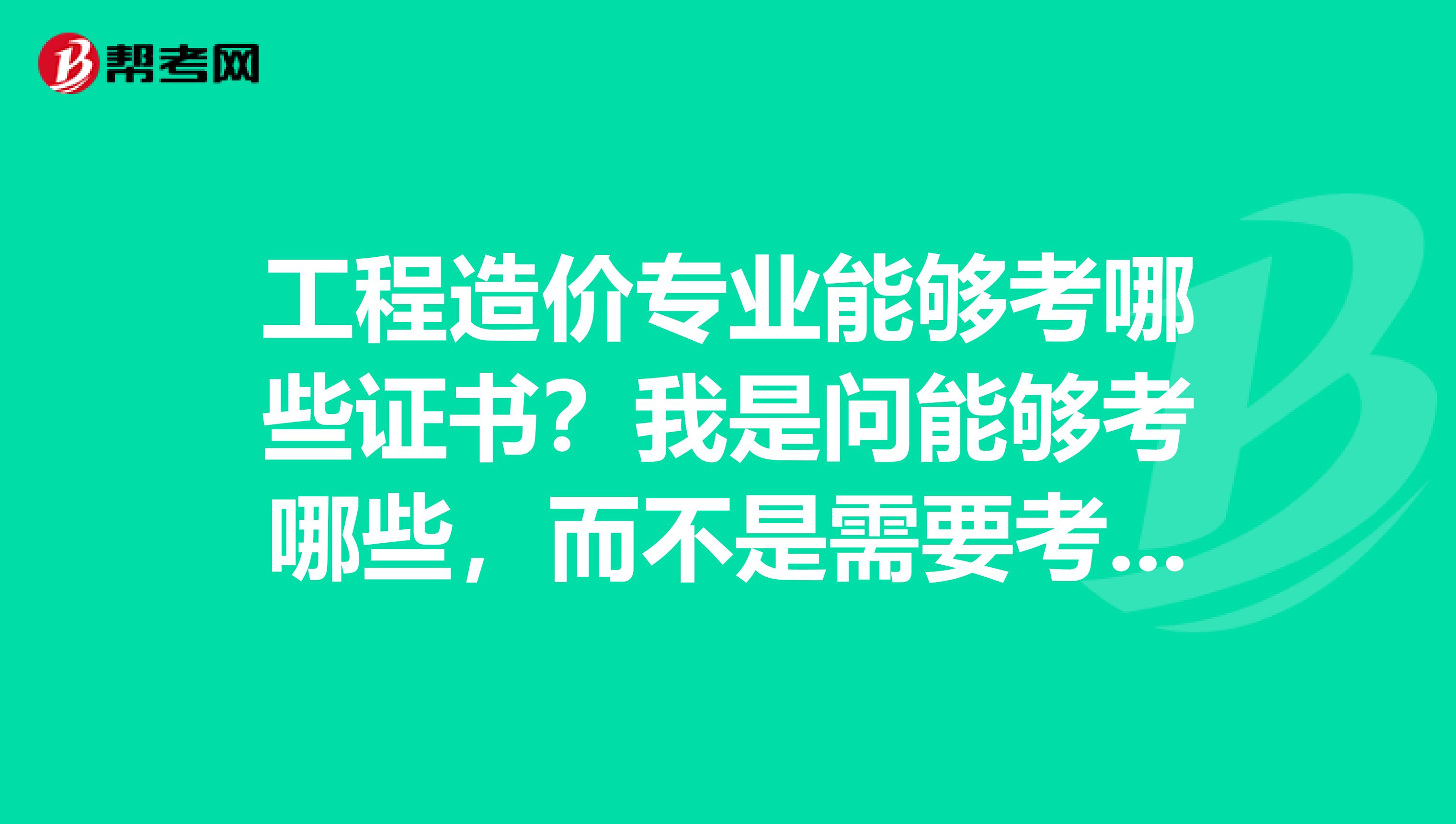 工程造价专业能够考哪些证书？我是问能够考哪些，而不是需要考哪些，希望有专业人士专业回答下