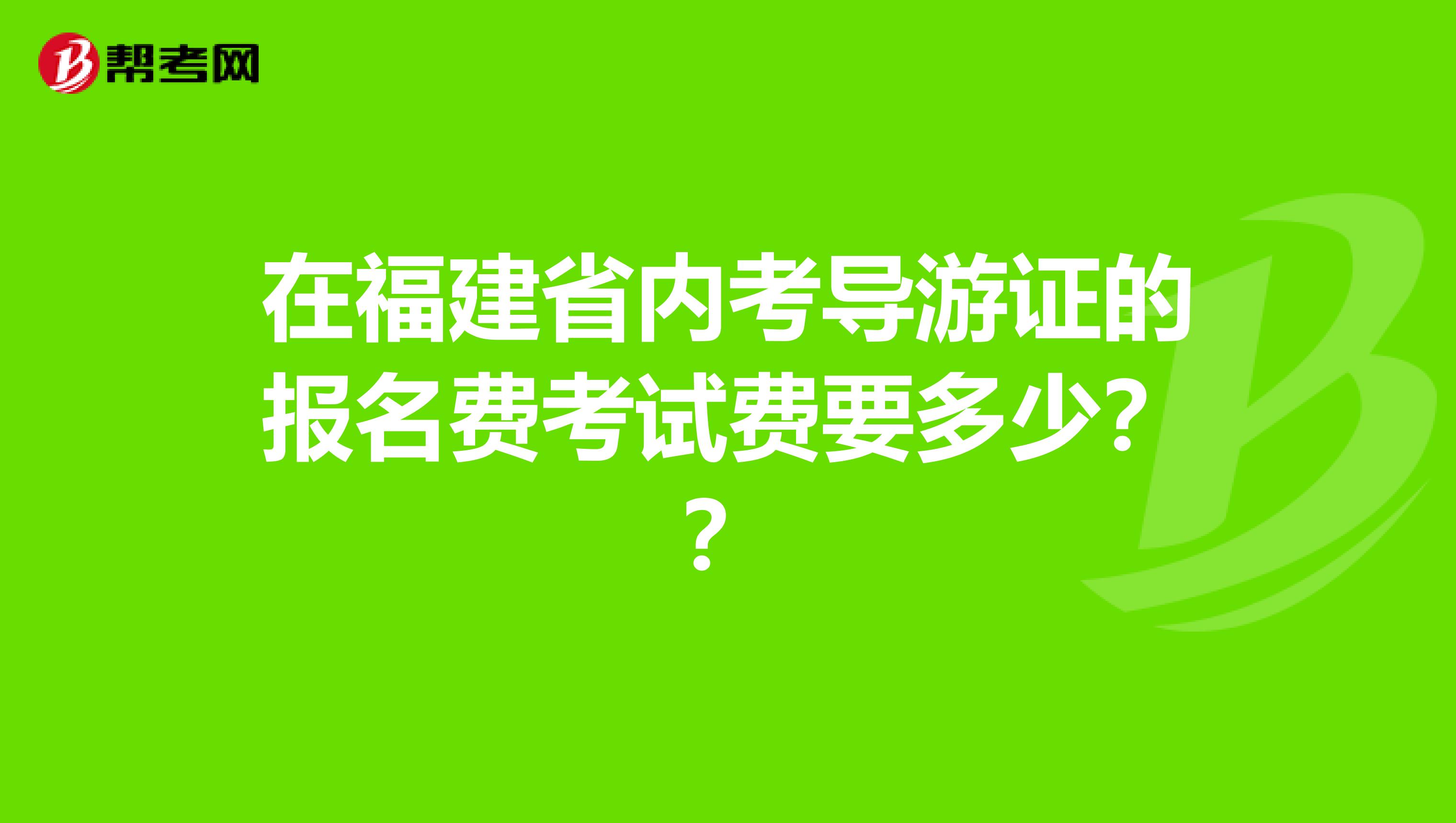 在福建省内考导游证的报名费考试费要多少？？