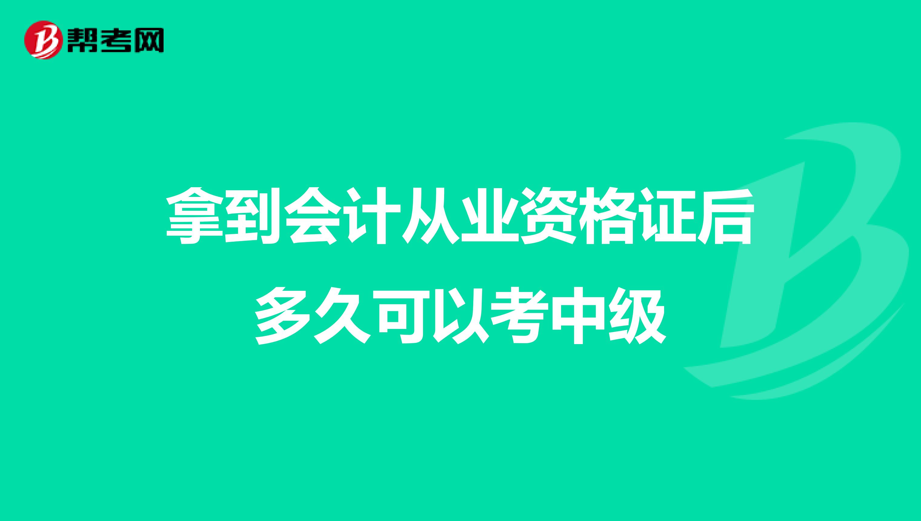 拿到会计从业资格证后多久可以考中级
