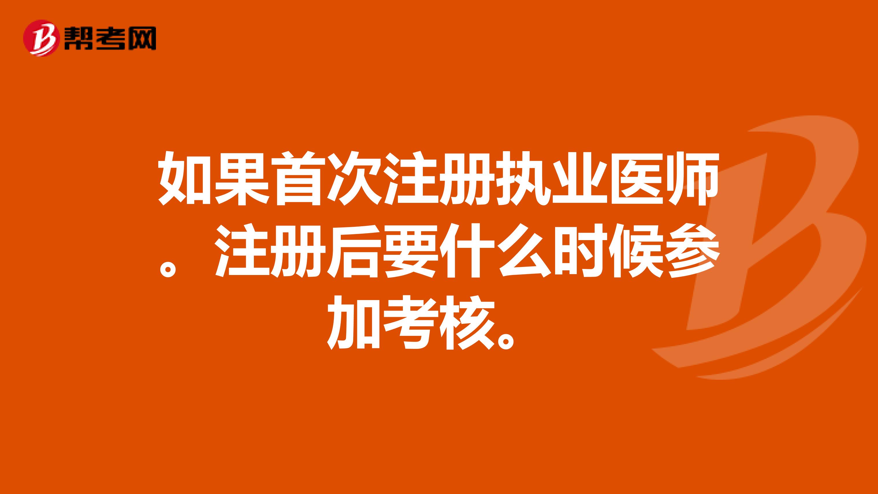 如果首次注冊執(zhí)業(yè)醫(yī)師。注冊后要什么時候參加考核。