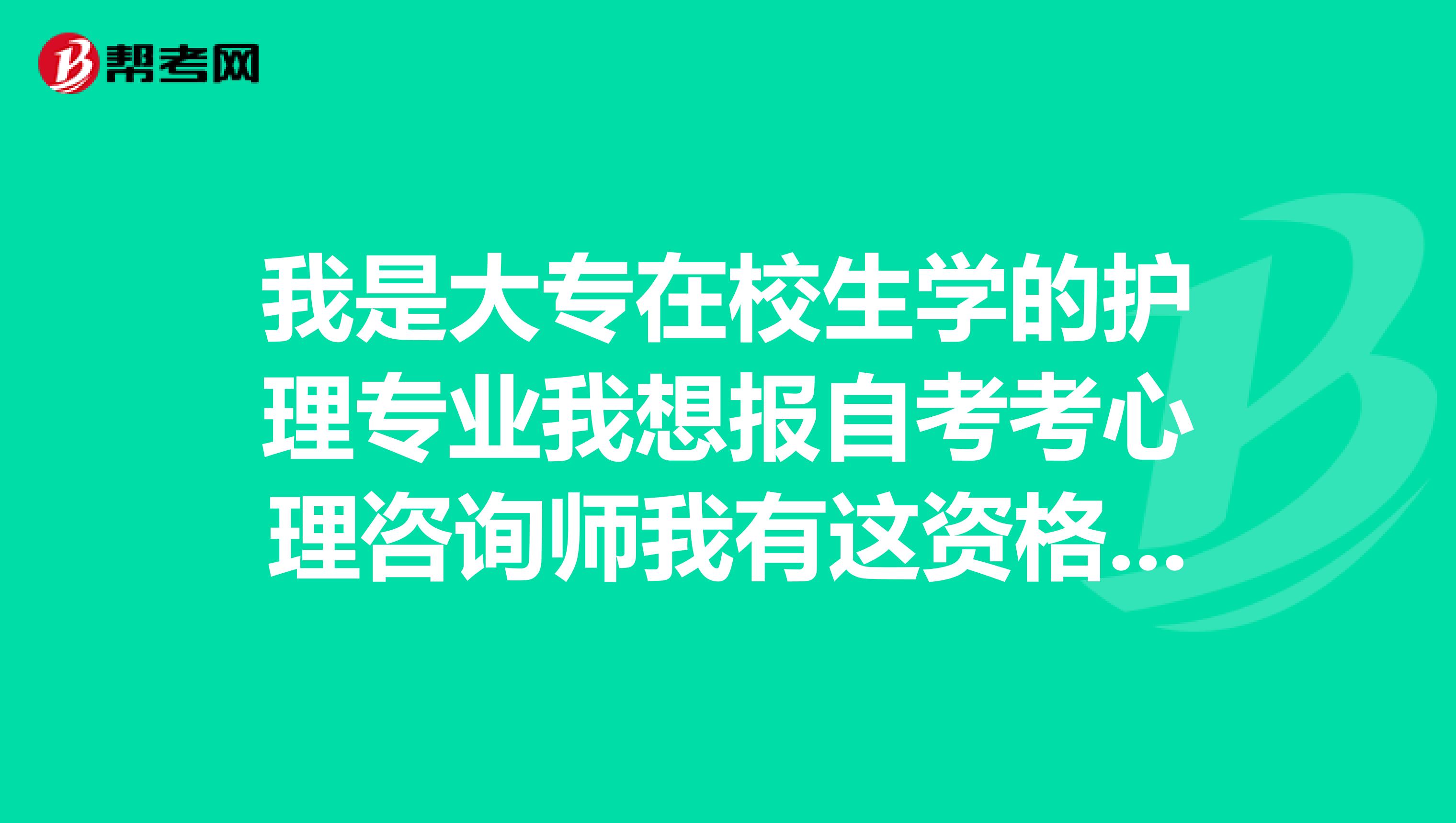 我是大专在校生学的护理专业我想报自考考心理咨询师我有这资格吗?
