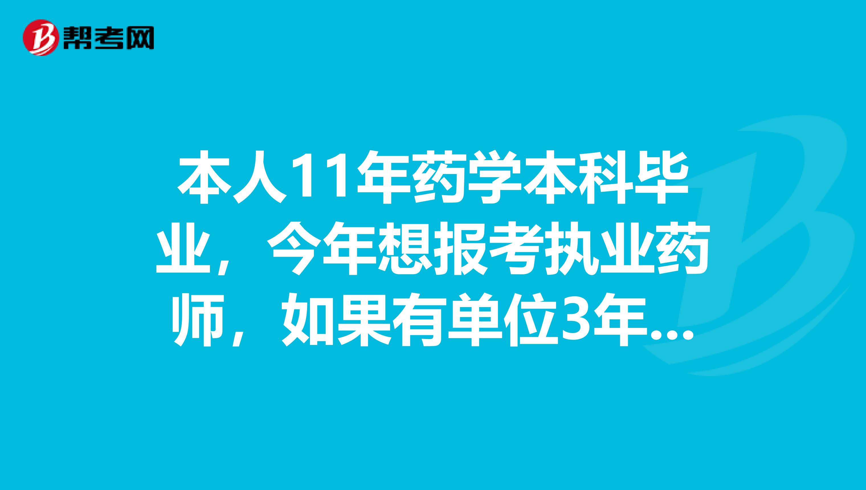 本人11年药学本科毕业,今年想报考执业药师,如果有单位3年的工作年限证明有盖章可以报考吗?
