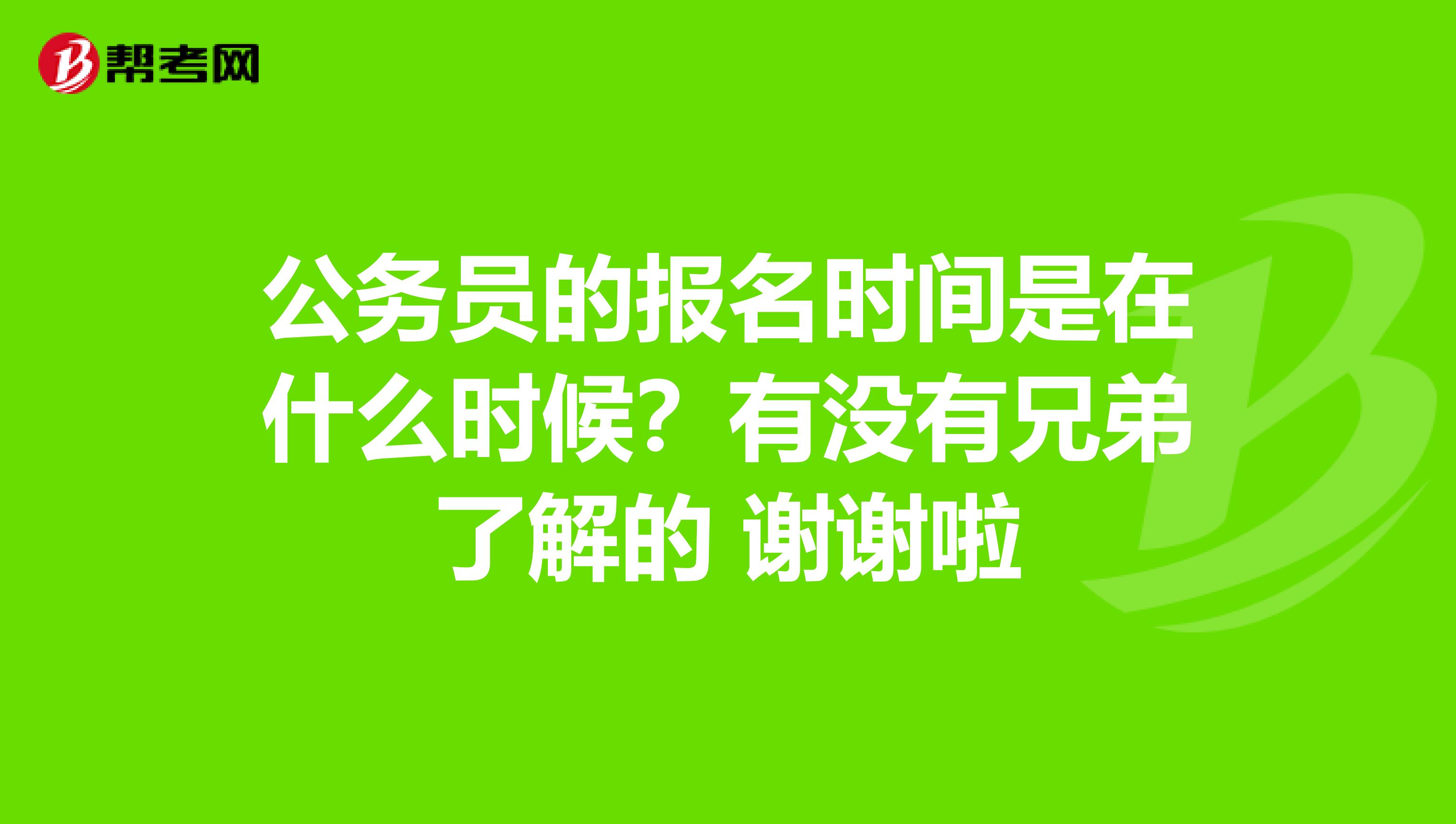 公务员的报名时间是在什么时候?有没有兄弟了解的 谢谢啦