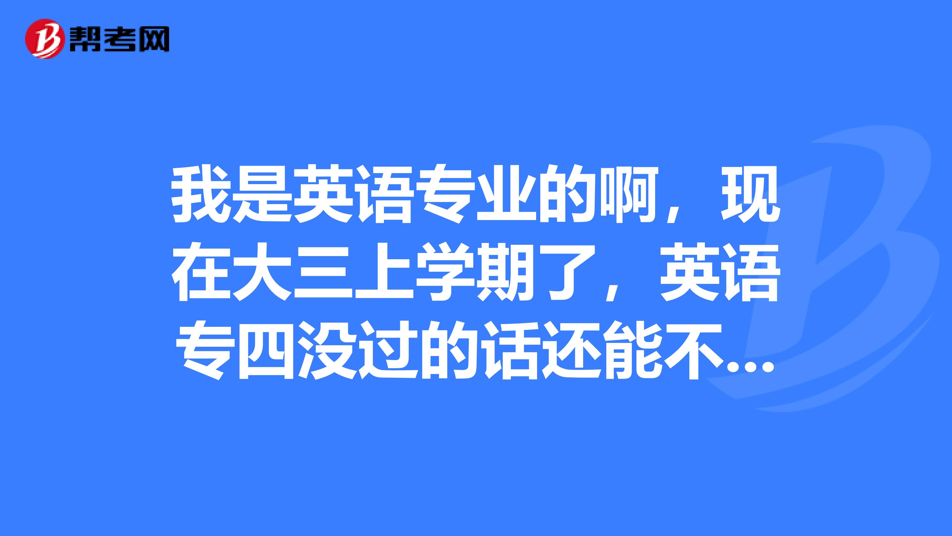 我是英语专业的啊，现在大三上学期了，英语专四没过的话还能不能考英语的研究生了？