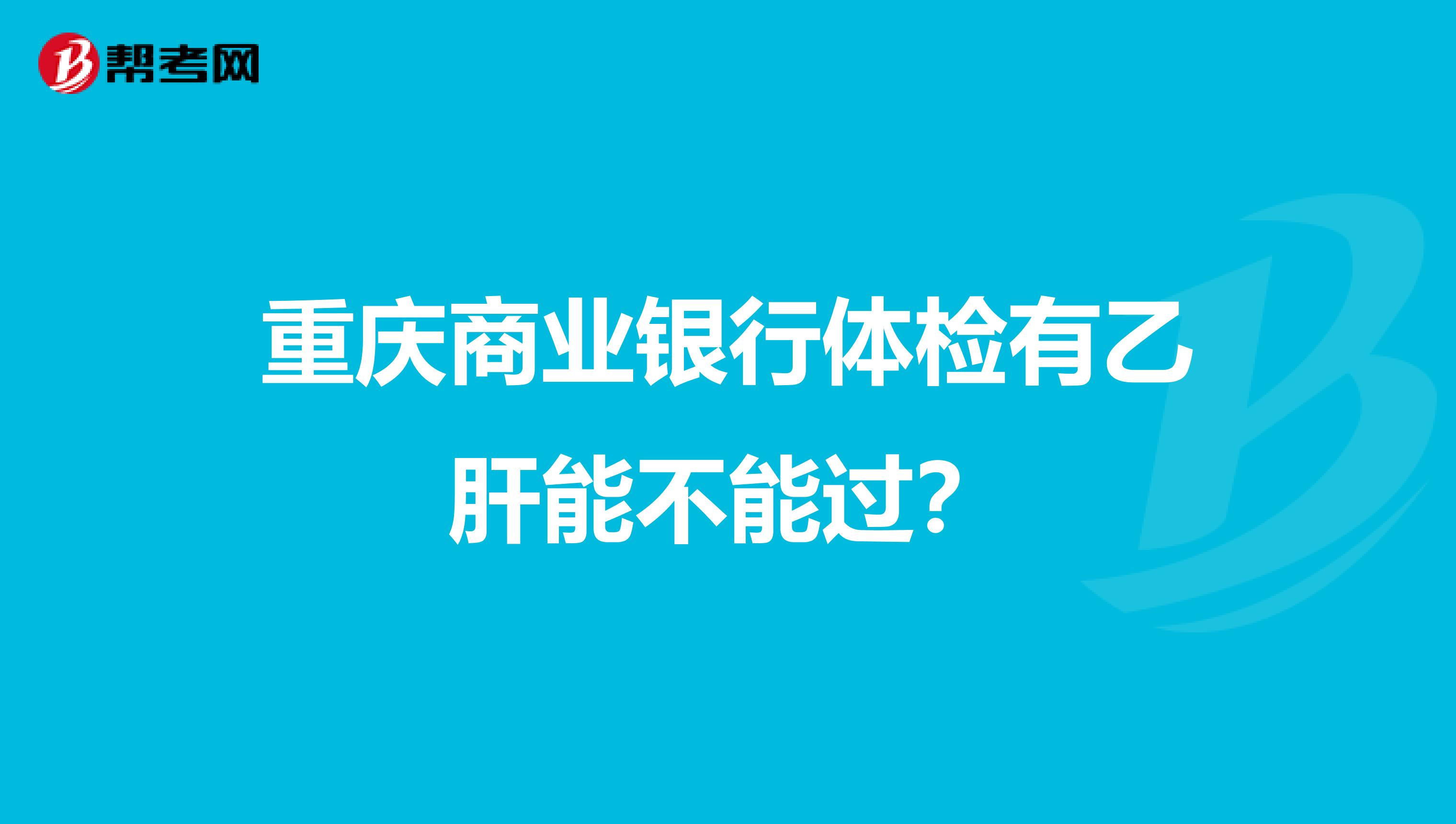 重庆商业银行体检有乙肝能不能过？