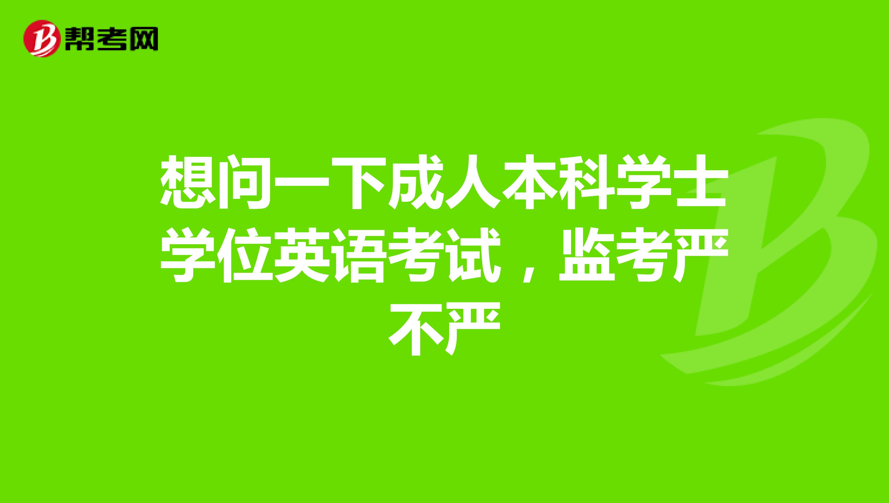 想问一下成人本科学士学位英语考试,监考严不严