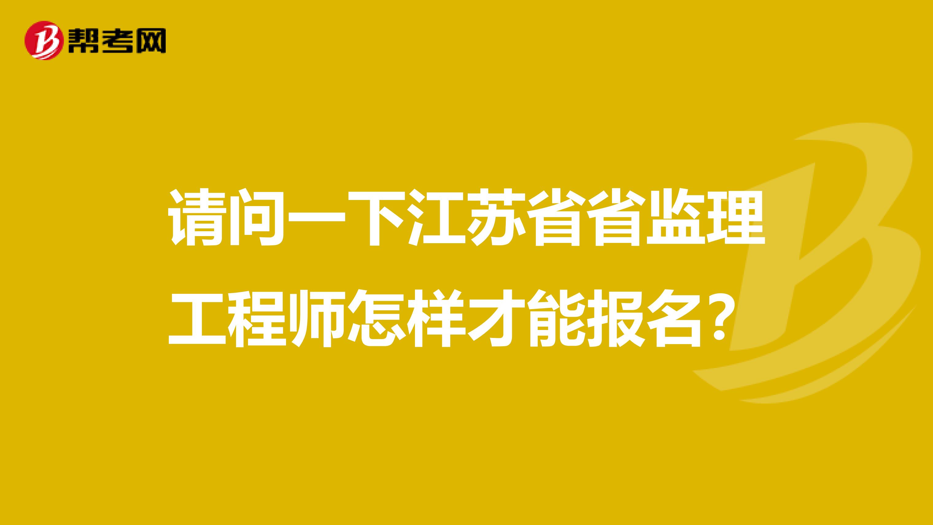 请问一下江苏省省监理工程师怎样才能报名?
