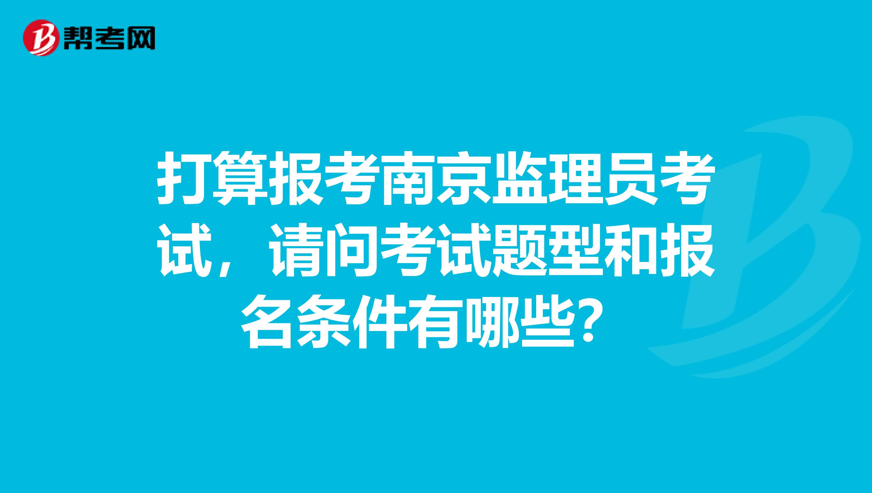 打算报考南京监理员考试,请问考试题型和报名条件有哪些?