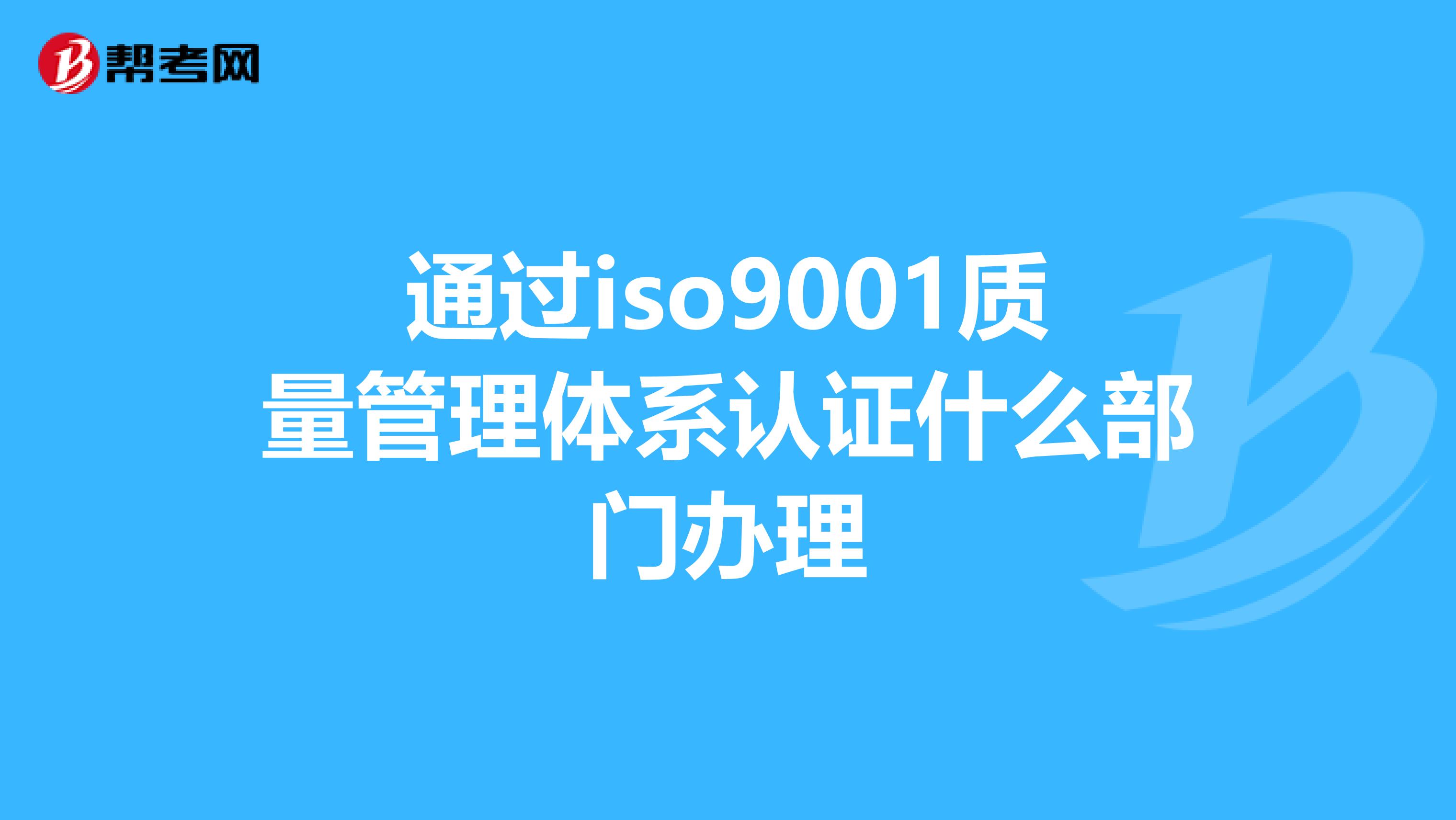通过iso9001质量管理体系认证什么部门办理