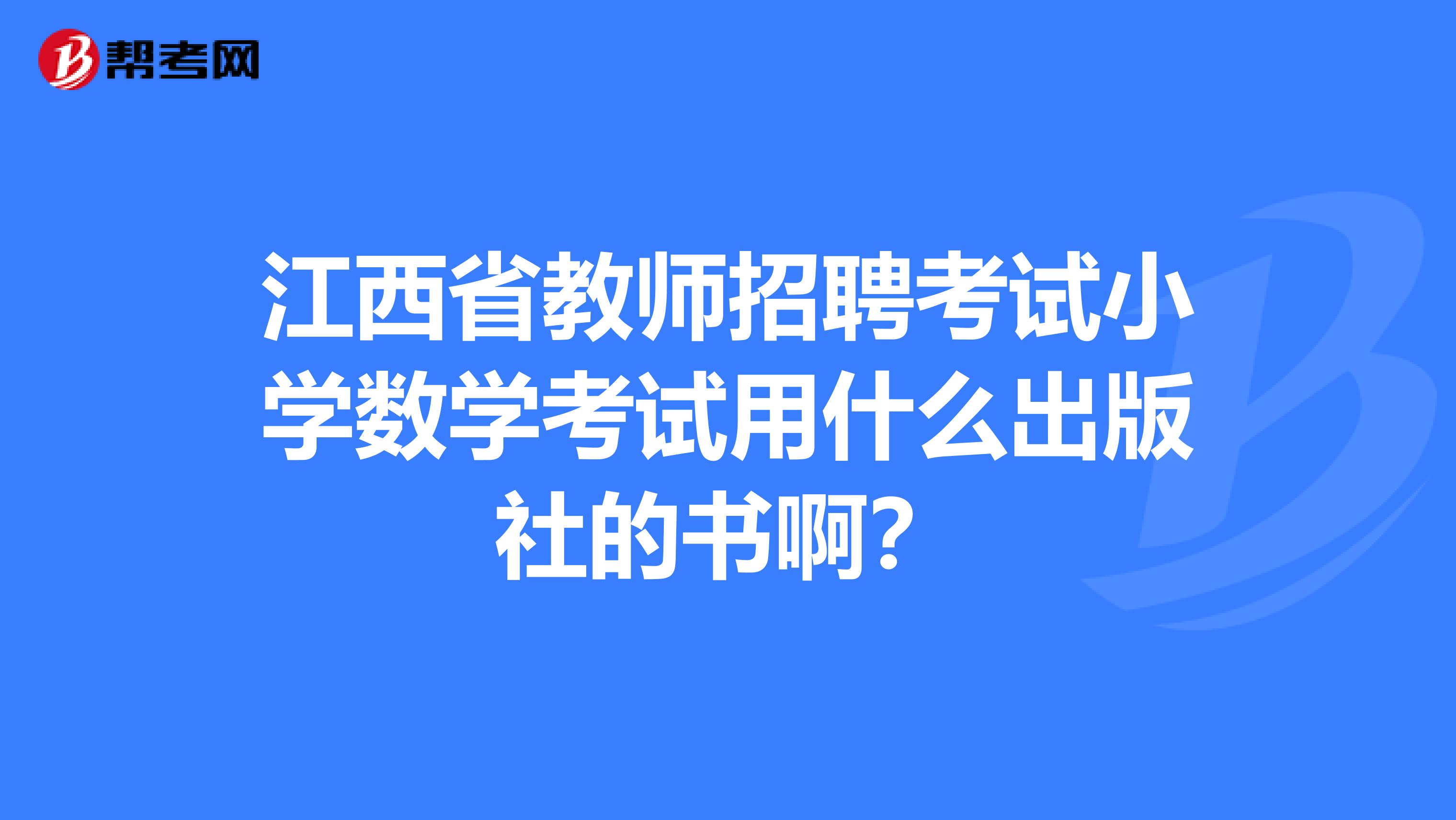 江西省教师招聘考试小学数学考试用什么出版社的书啊？