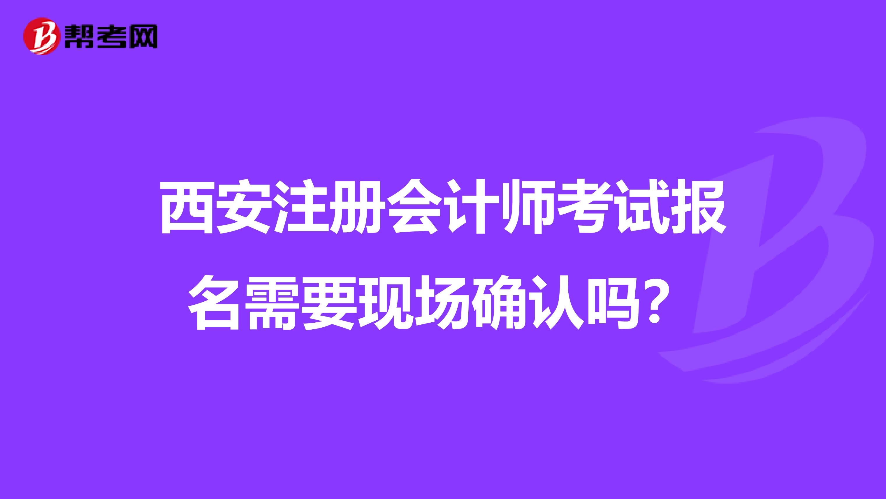 西安注冊會計(jì)師考試報(bào)名需要現(xiàn)場確認(rèn)嗎？