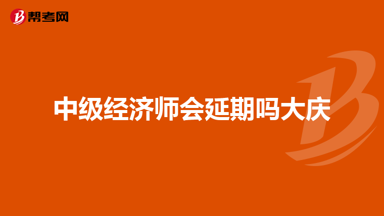 中級(jí)經(jīng)濟(jì)師會(huì)延期嗎大慶