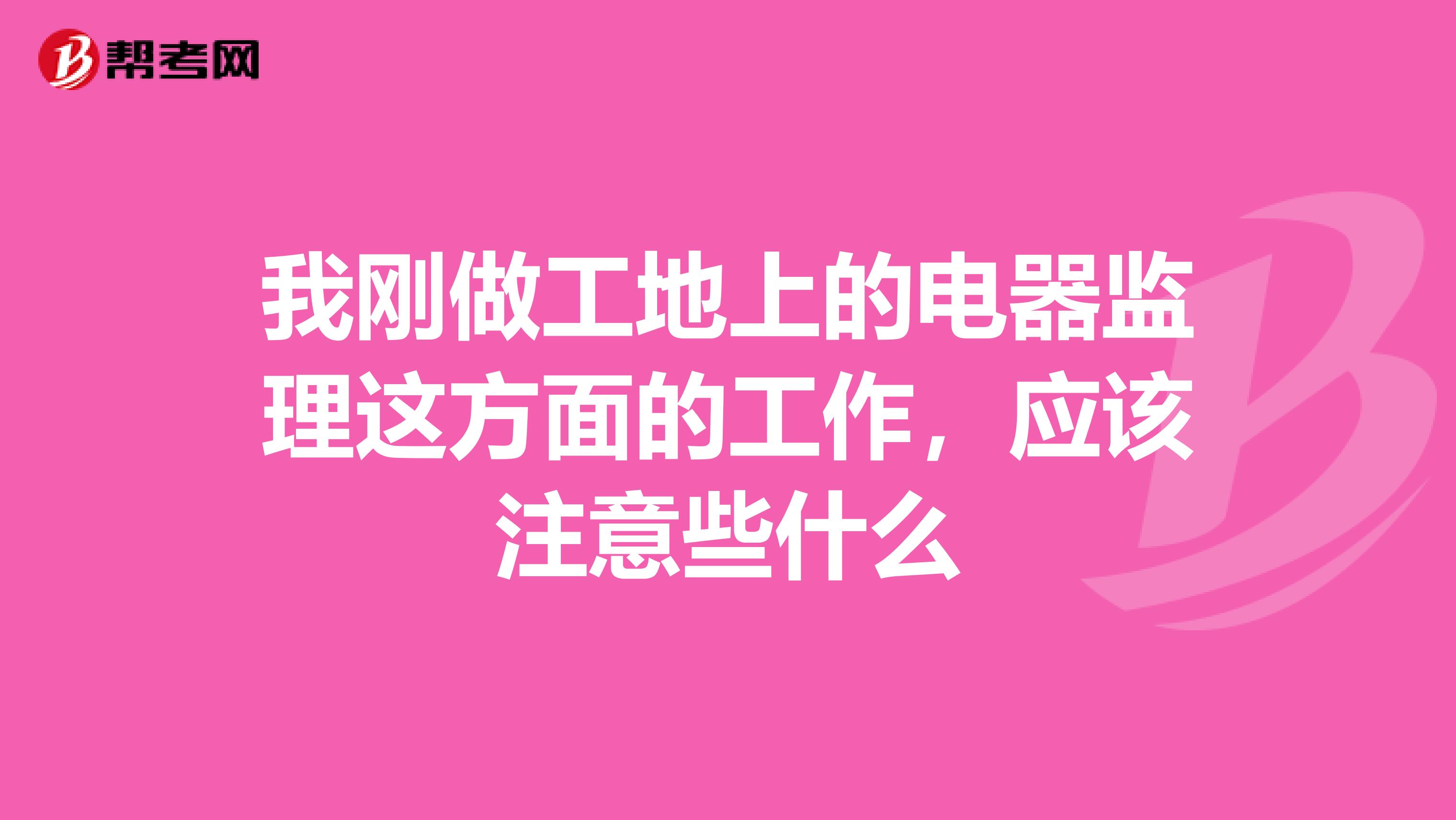 我剛做工地上的電器監理這方面的工作,應該注意些什么
