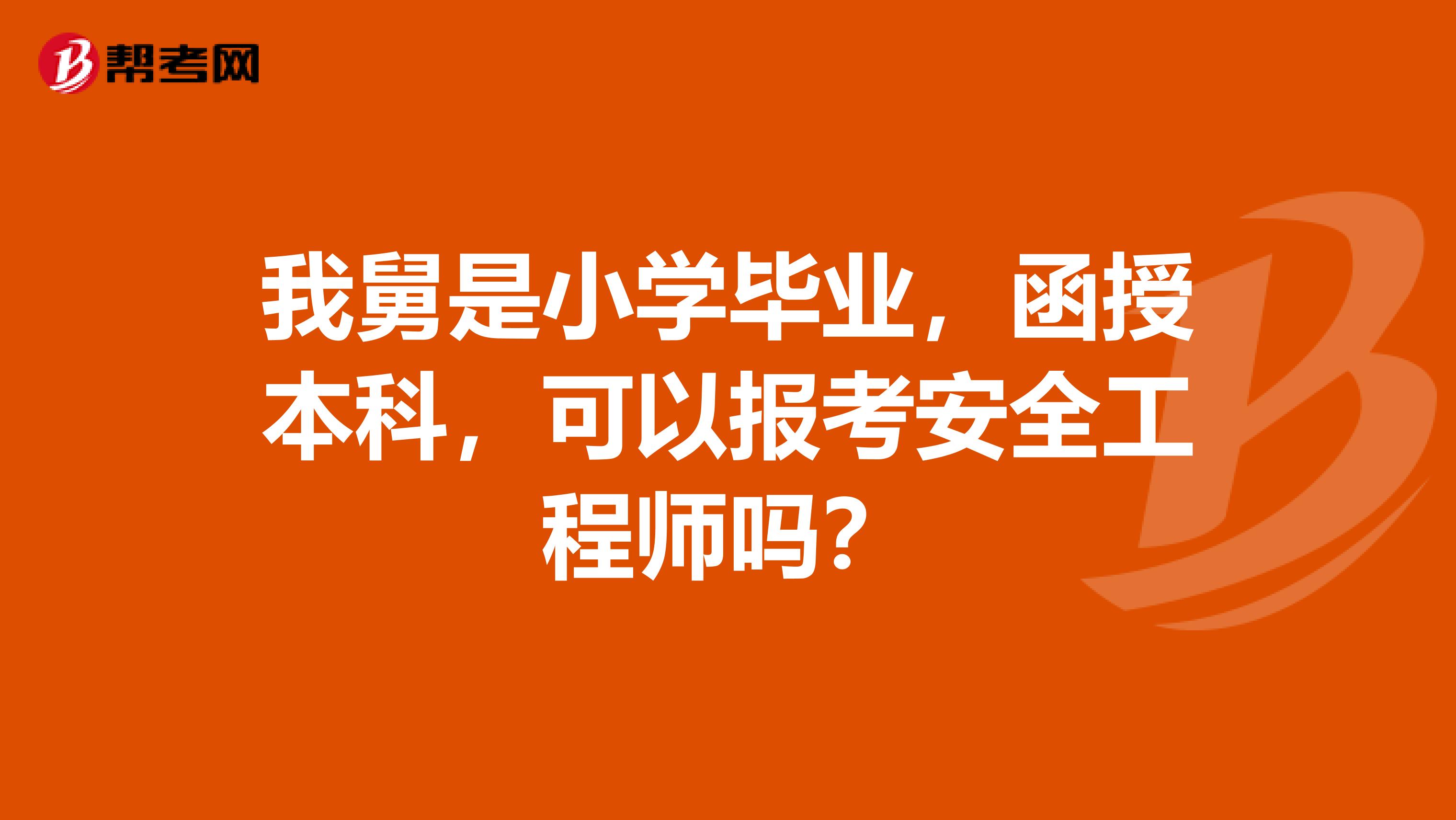 我舅是小学毕业，函授本科，可以报考安全工程师吗？