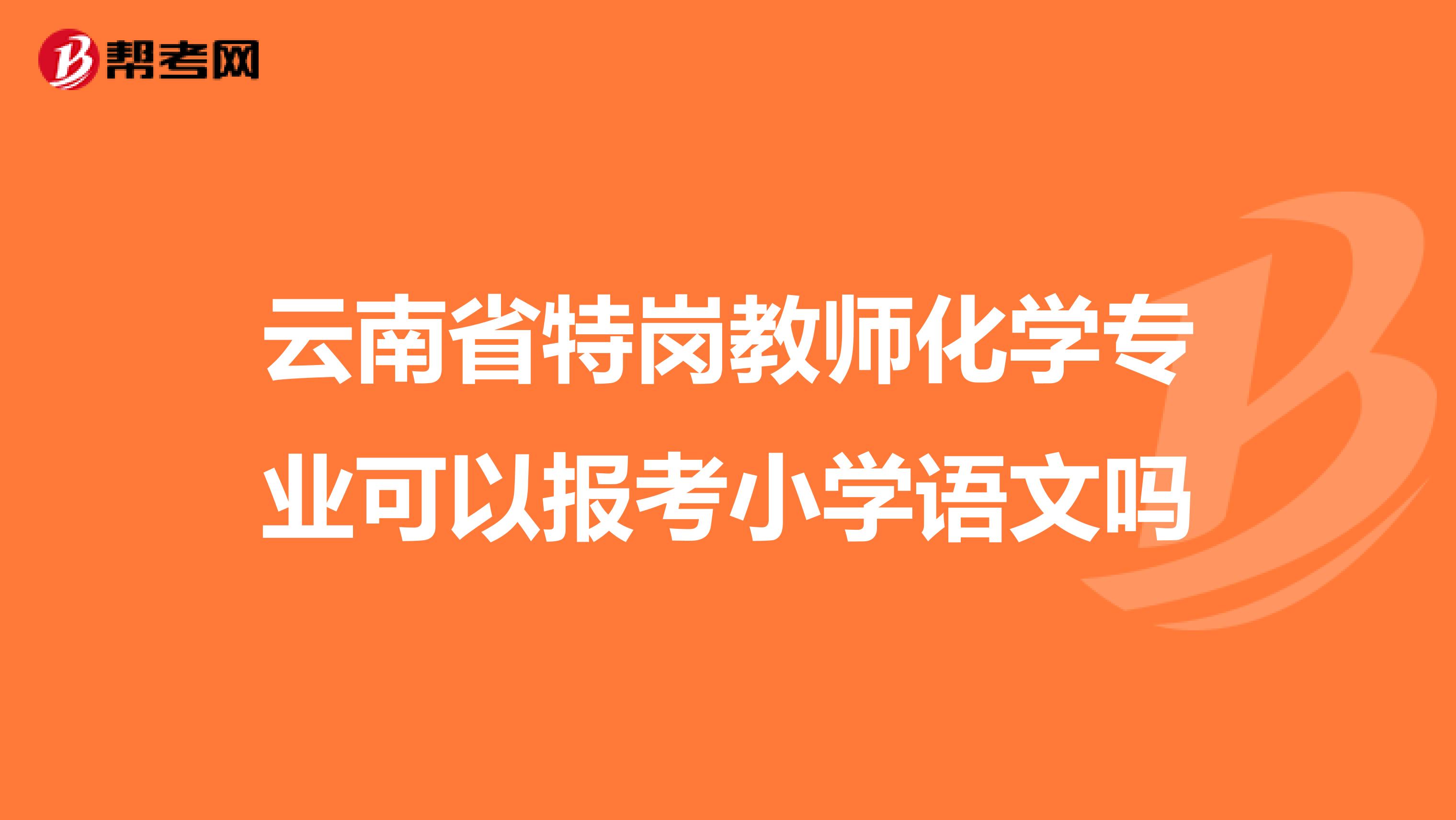 云南省特岗教师化学专业可以报考小学语文吗