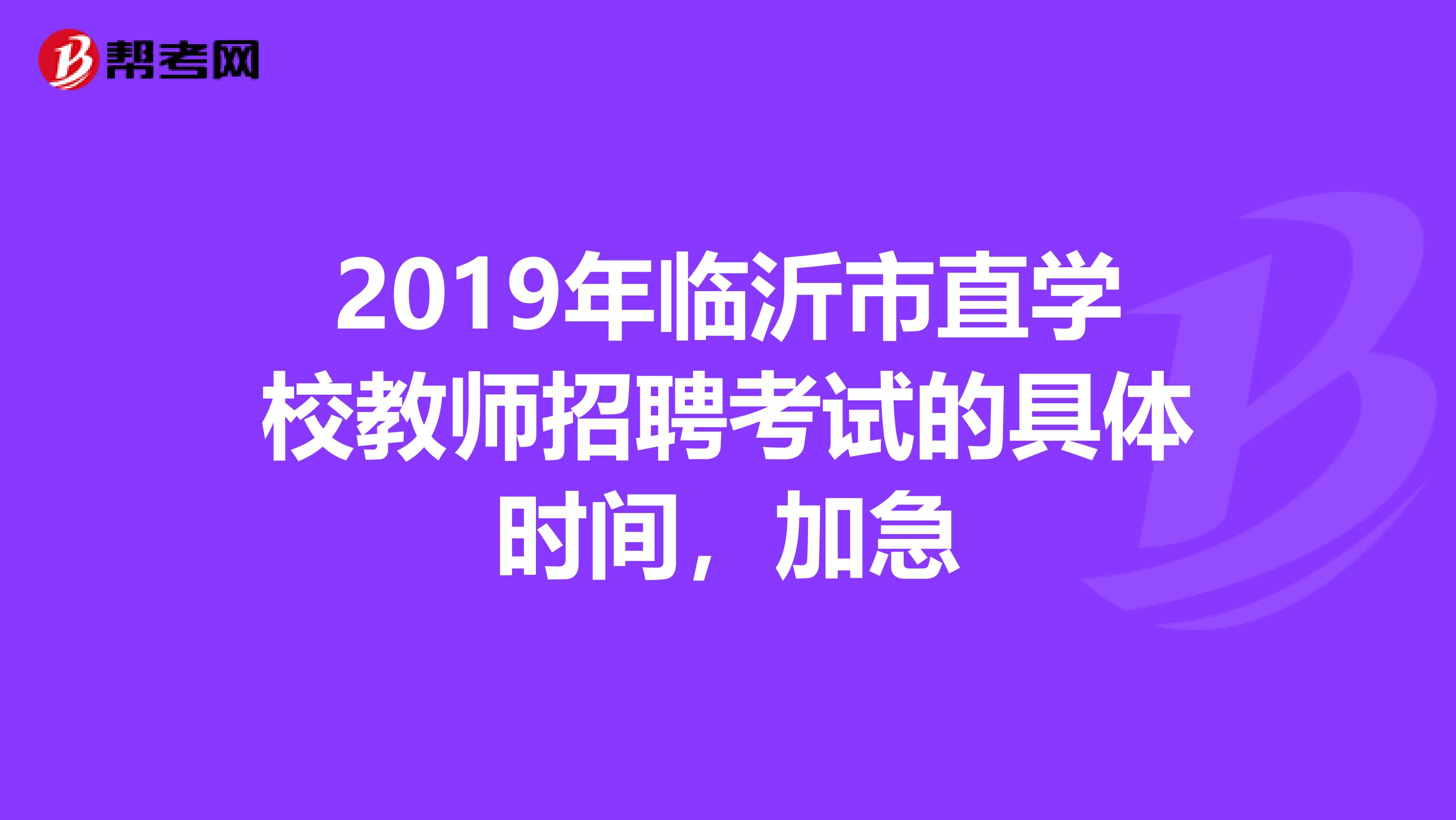 2019年临沂市直学校教师招聘考试的具体时间，加急