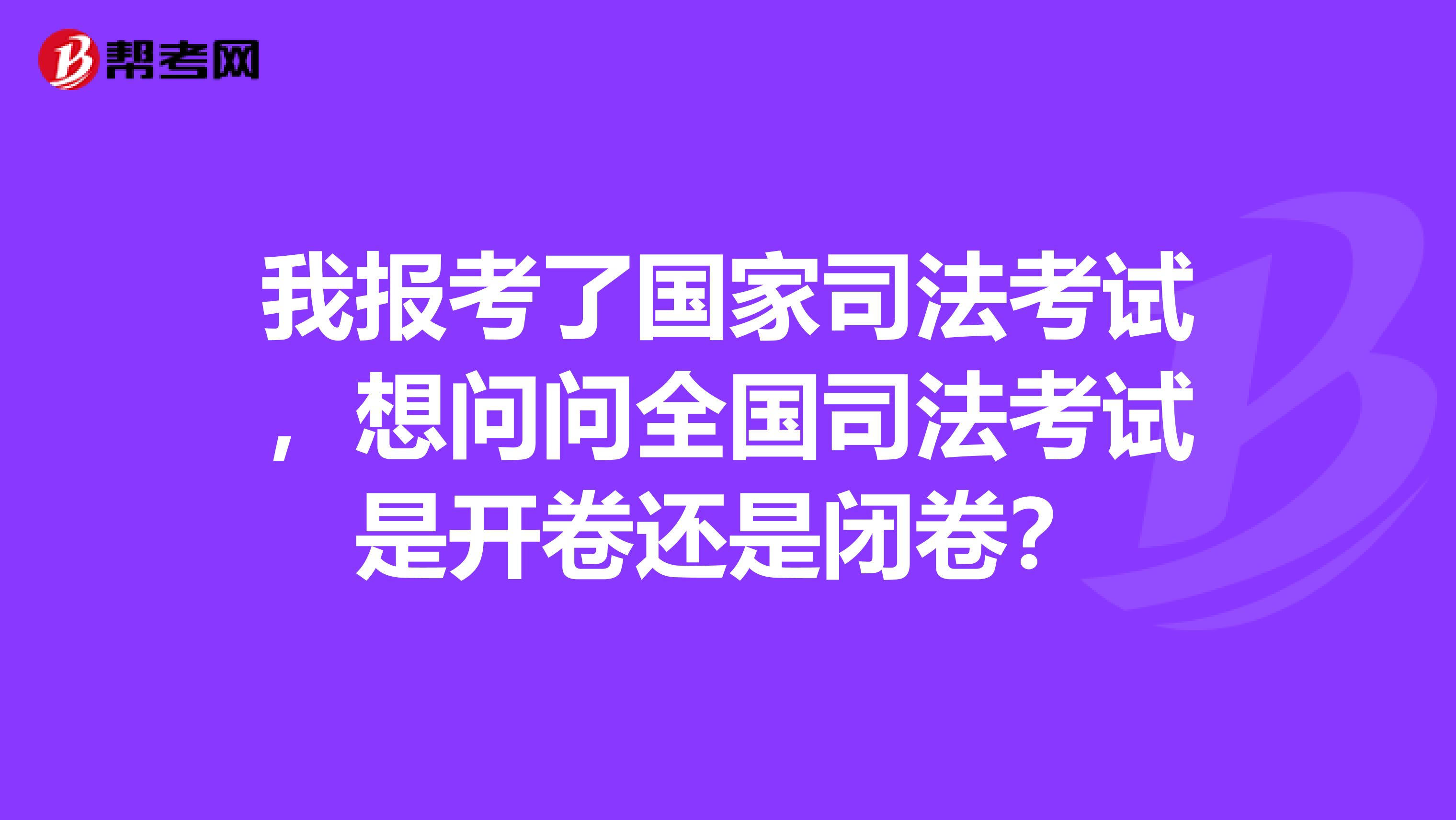 我报考了国家司法考试，想问问全国司法考试是开卷还是闭卷？