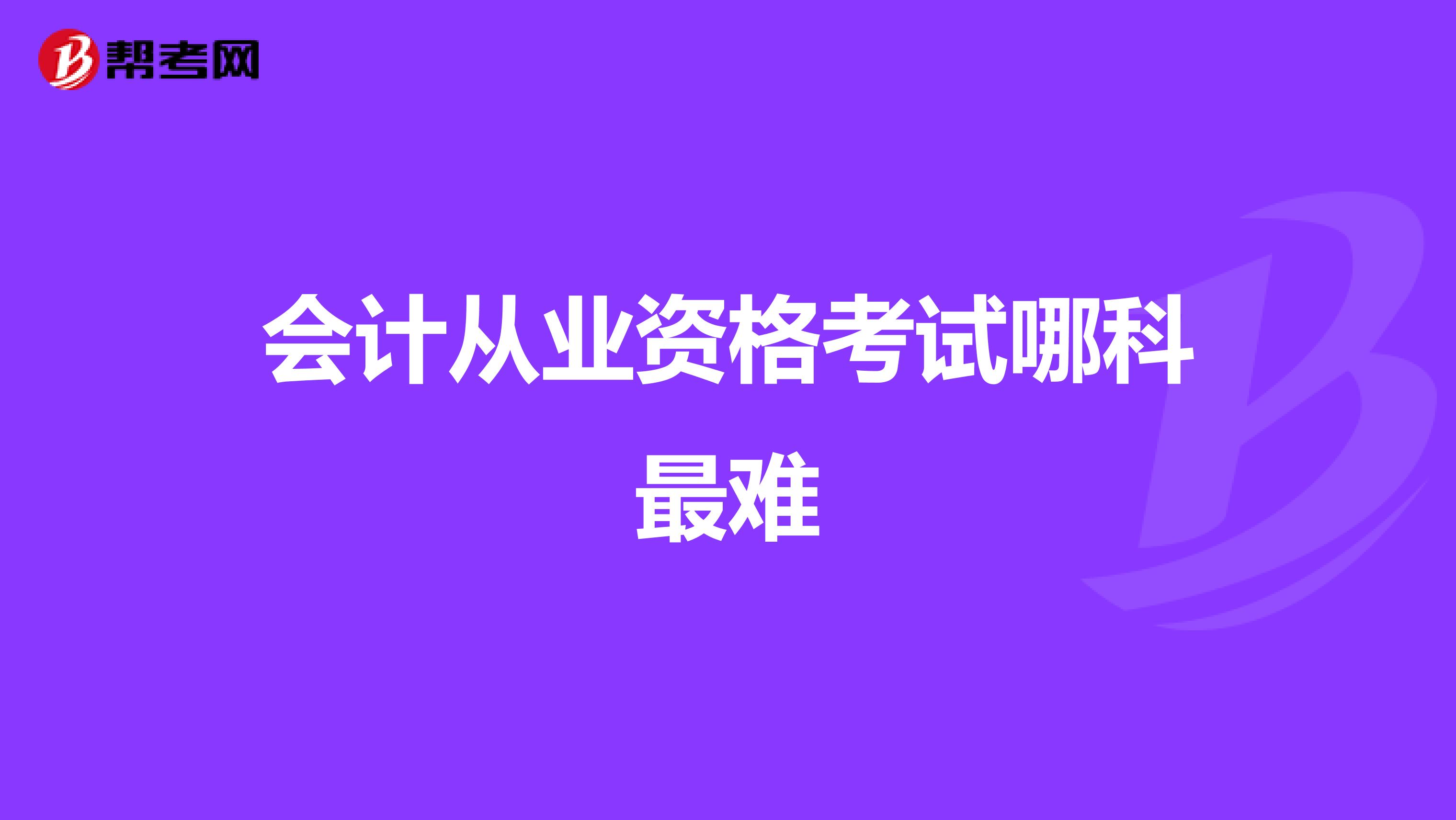 会计从业资格考试哪科最难