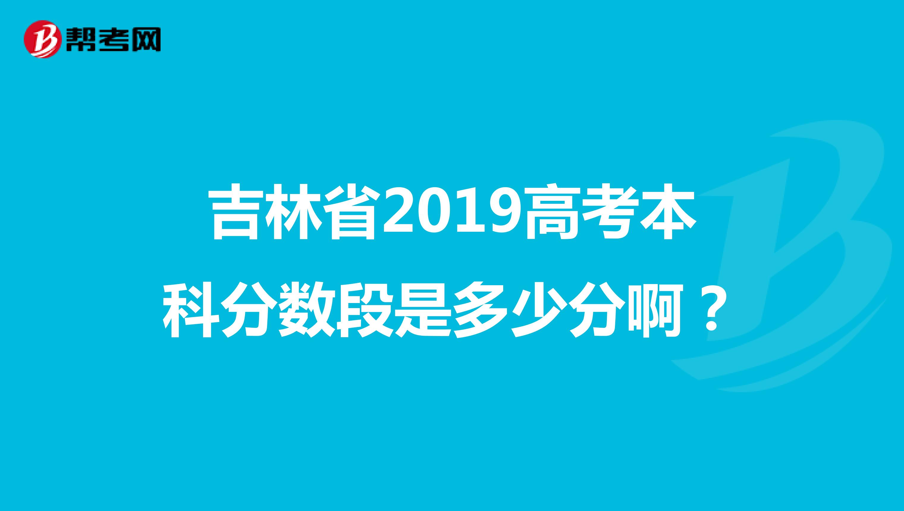 吉林省2019高考本科分数段是多少分啊？