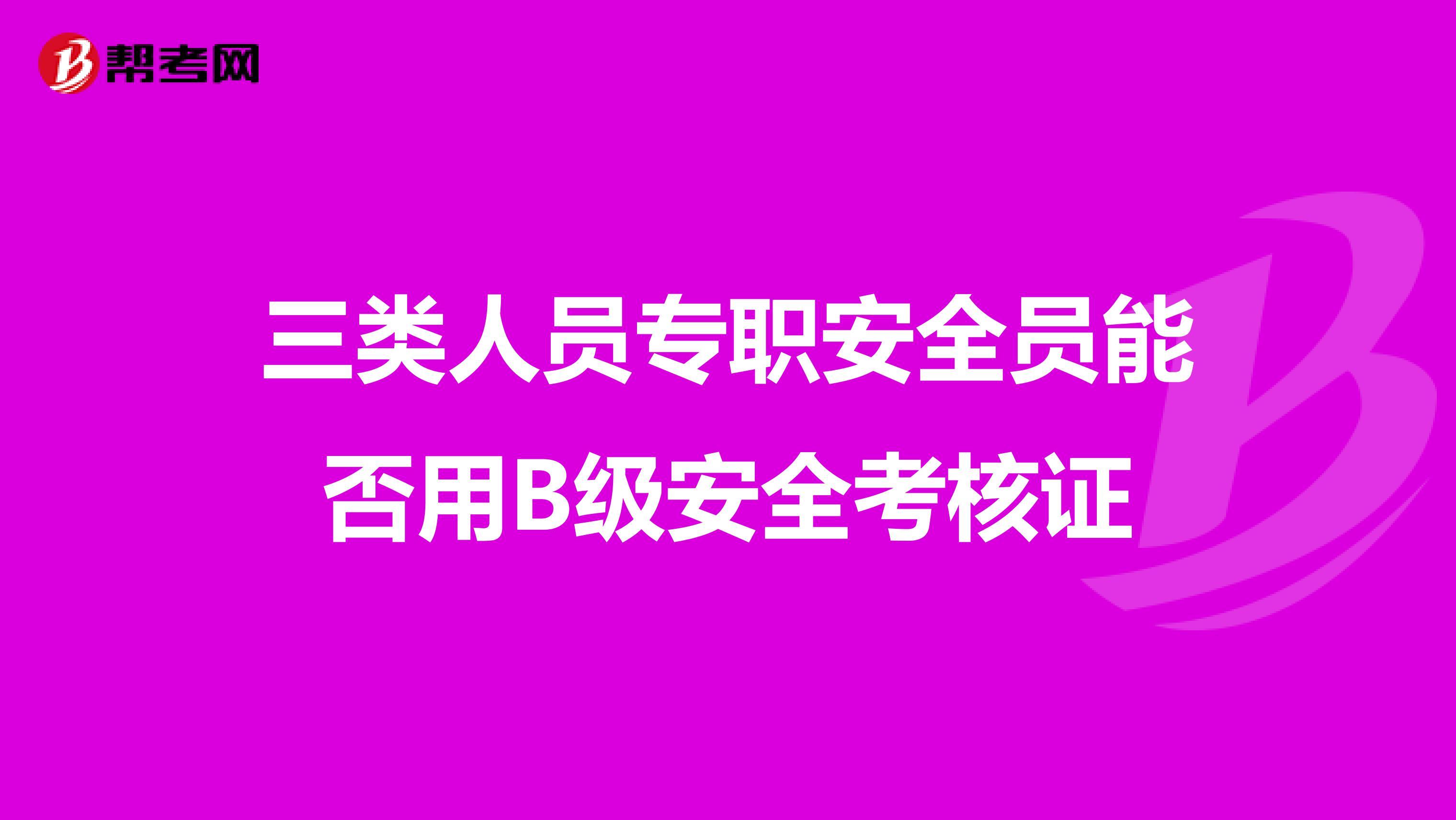 三类人员专职安全员能否用B级安全考核证