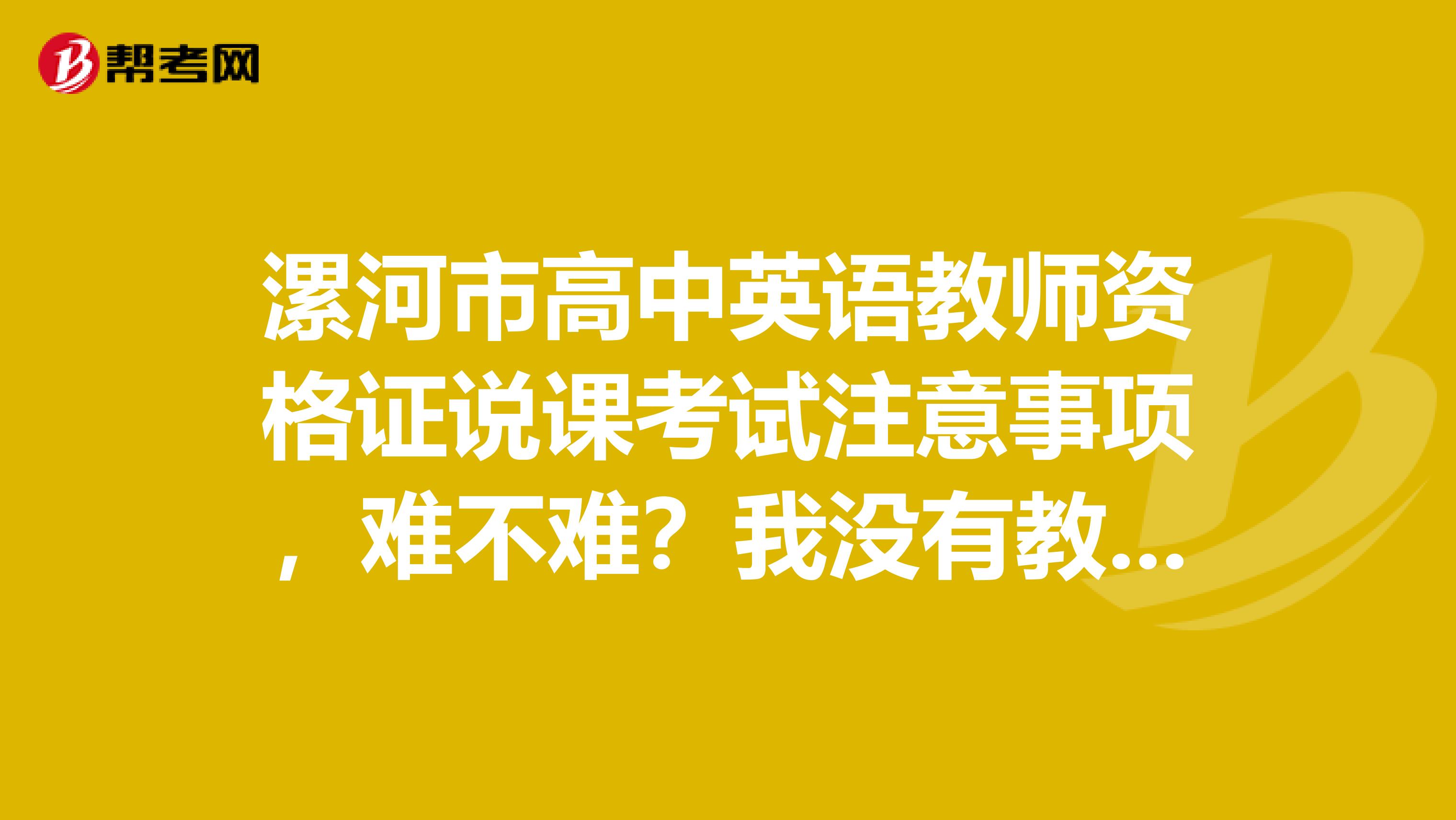 漯河市高中英語教師資格證說課考試注意事項，難不難？我沒有教學經驗。