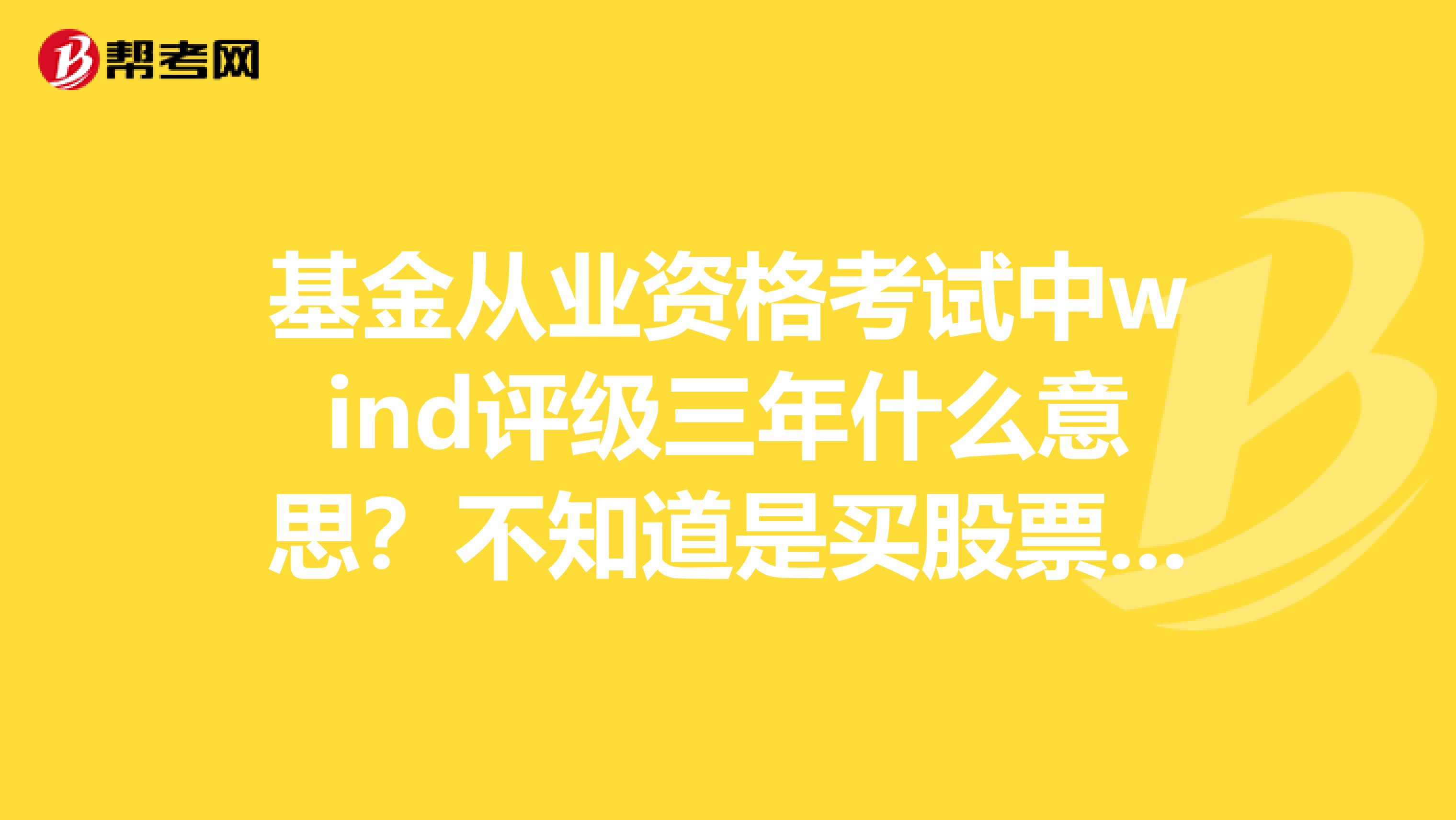 基金从业资格考试中wind评级三年什么意思？不知道是买股票好还是买基金好，到底有什么区别？