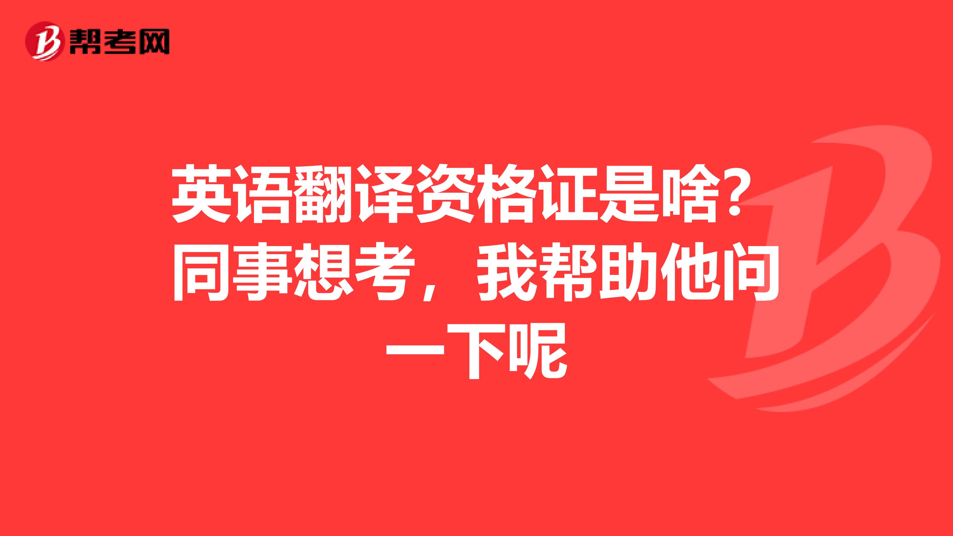 英语翻译资格证是啥？同事想考，我帮助他问一下呢