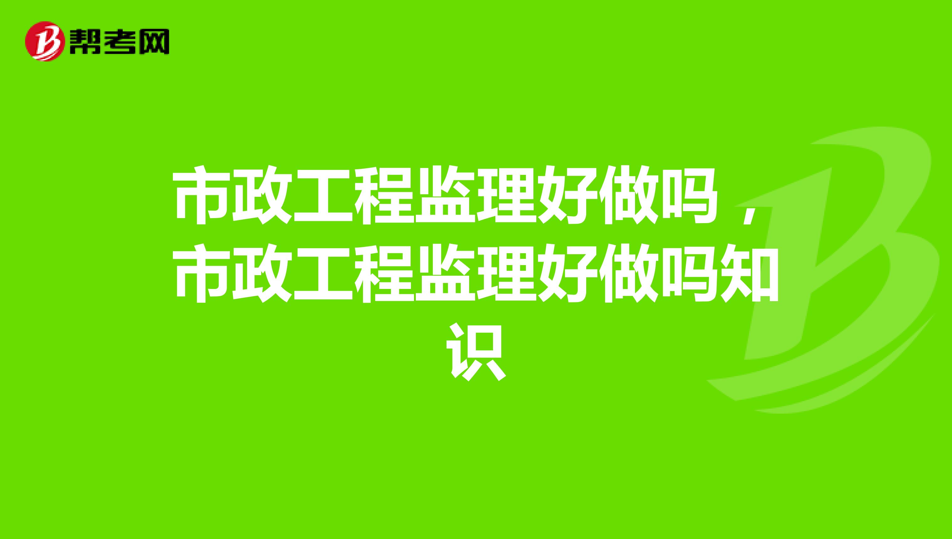 市政工程监理好做吗,市政工程监理好做吗知识