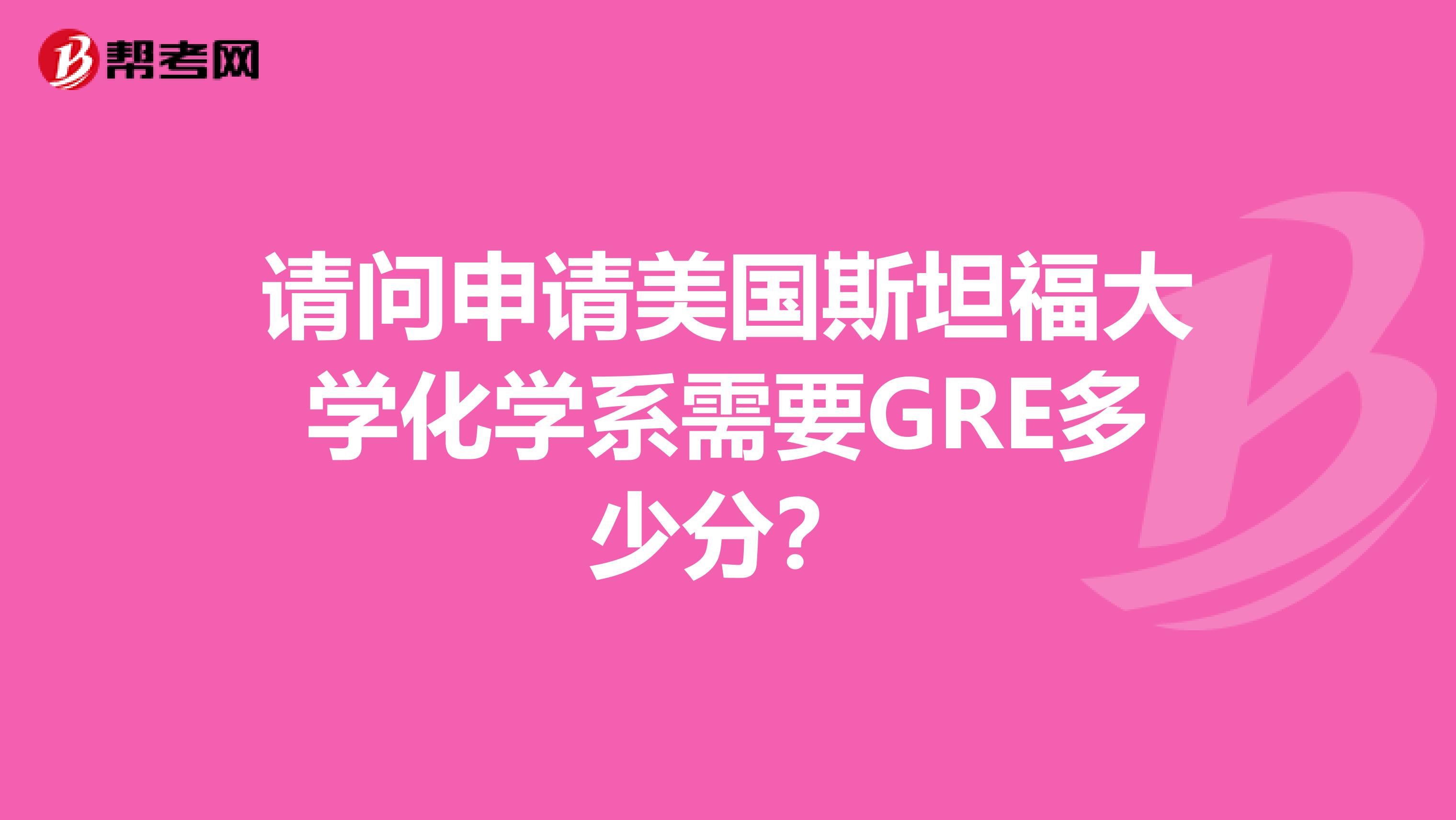 请问申请美国斯坦福大学化学系需要GRE多少分?