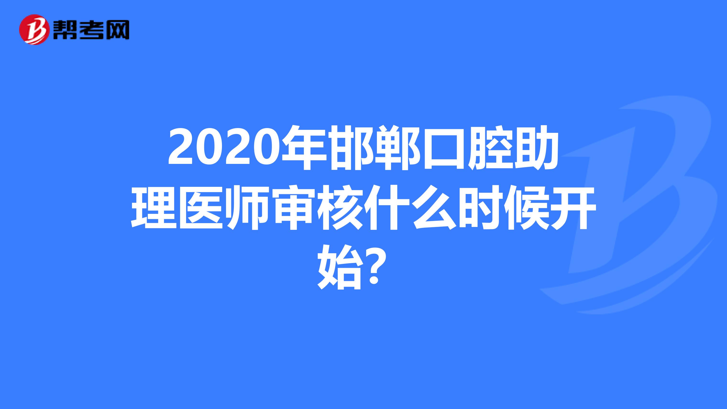 2020年邯郸口腔助理医师审核什么时候开始?