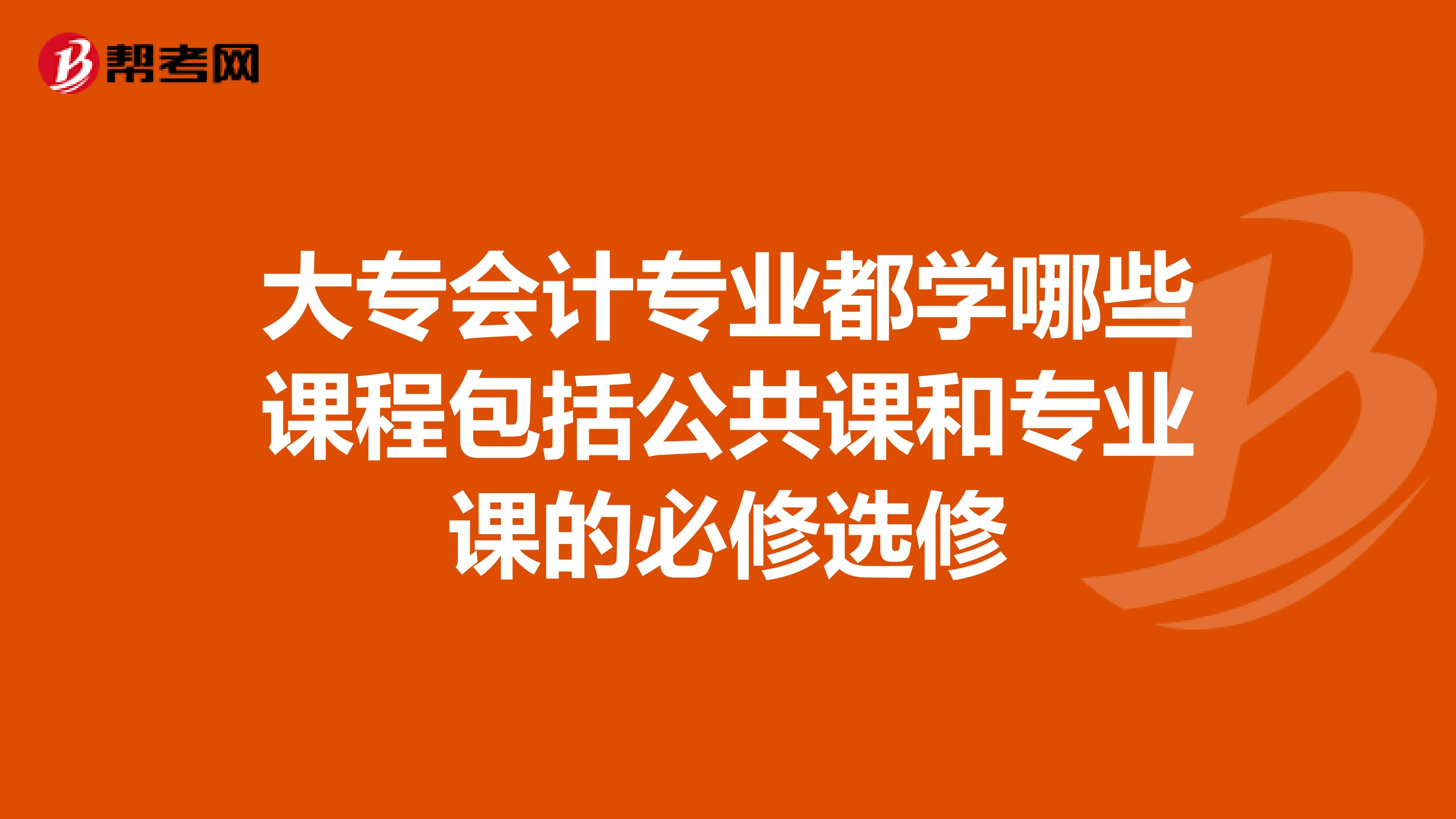 大专会计专业都学哪些课程包括公共课和专业课的必修选修