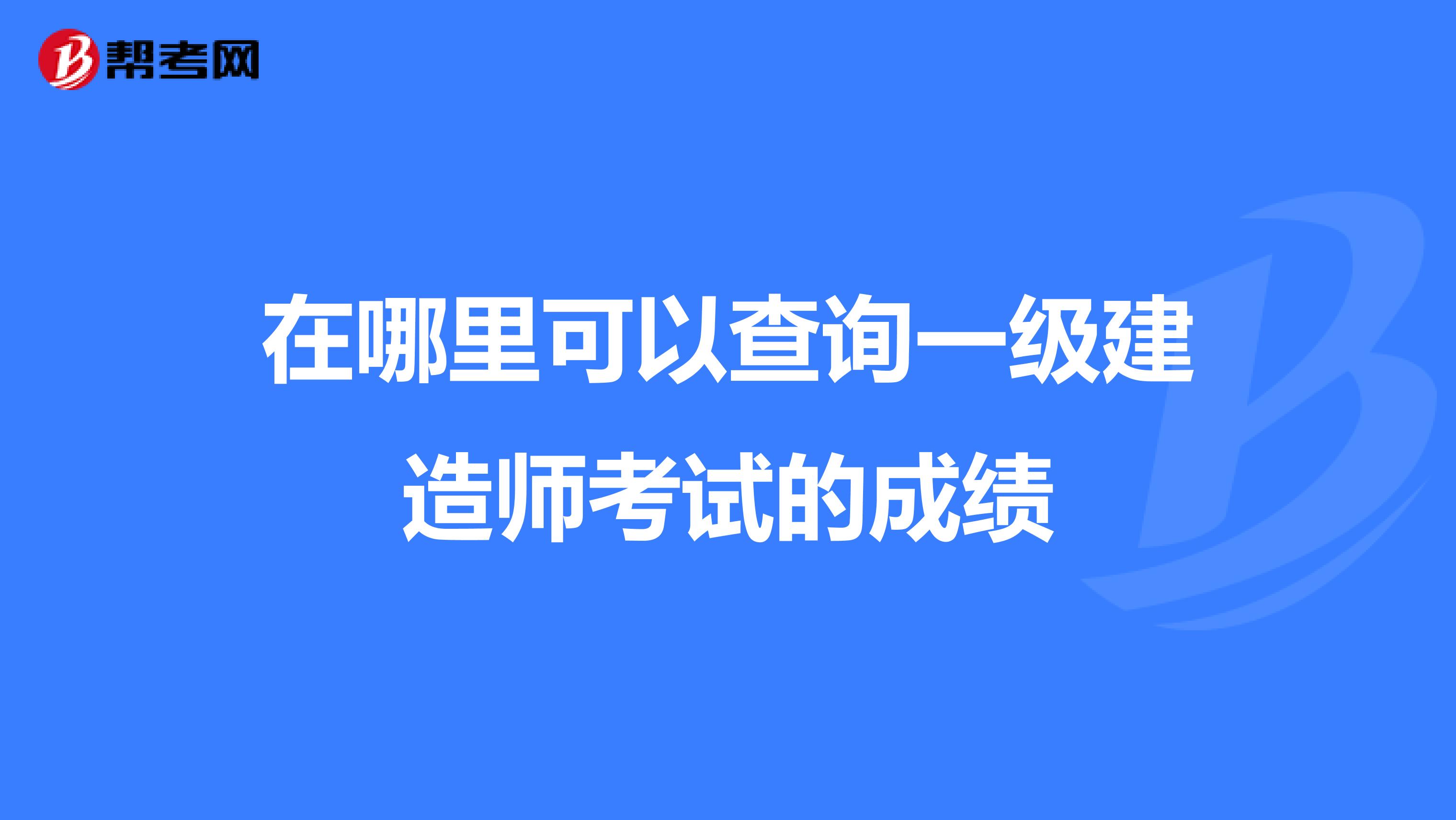 在哪里可以查询一级建造师考试的成绩