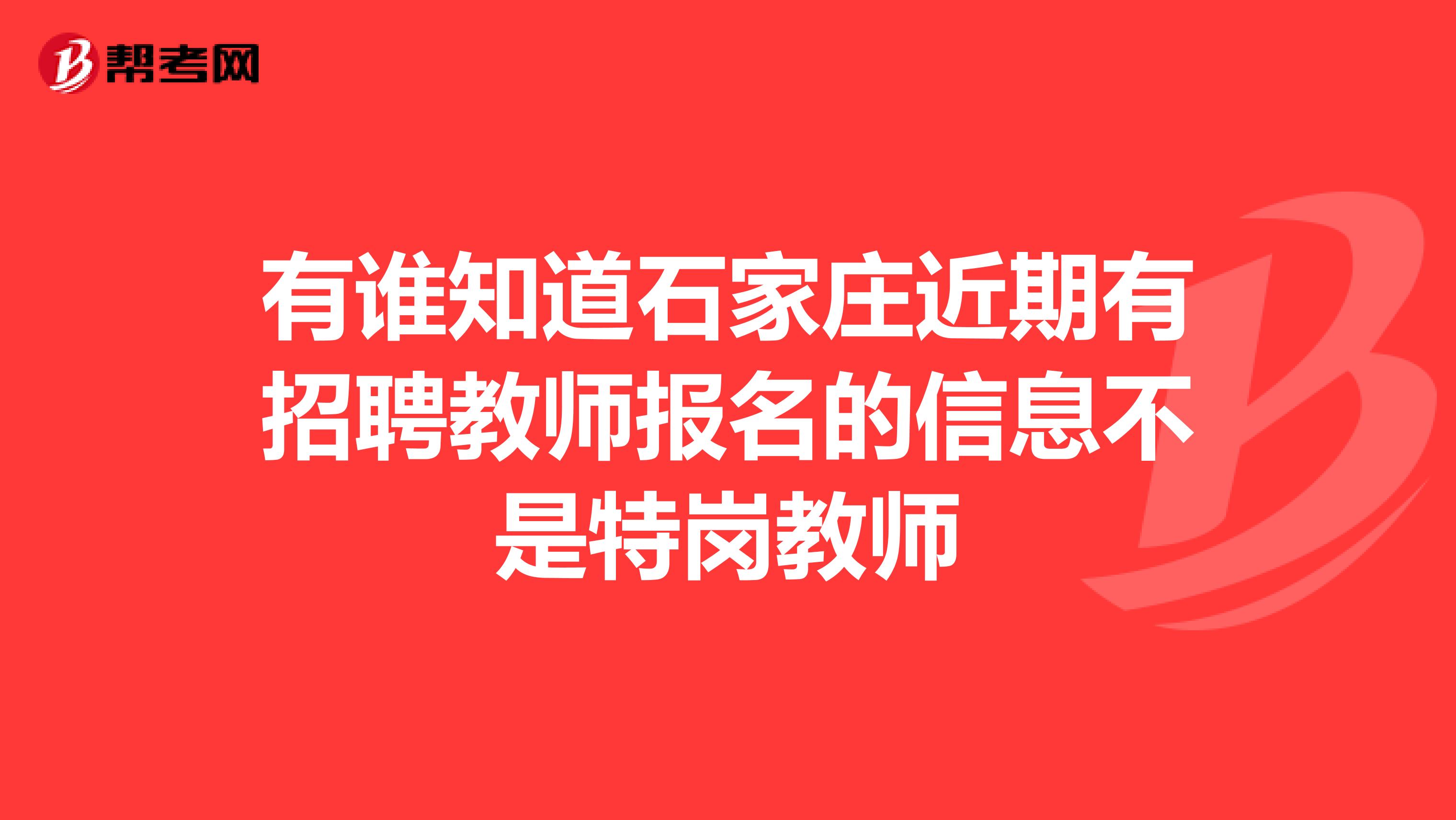 有谁知道石家庄近期有招聘教师报名的信息不是特岗教师