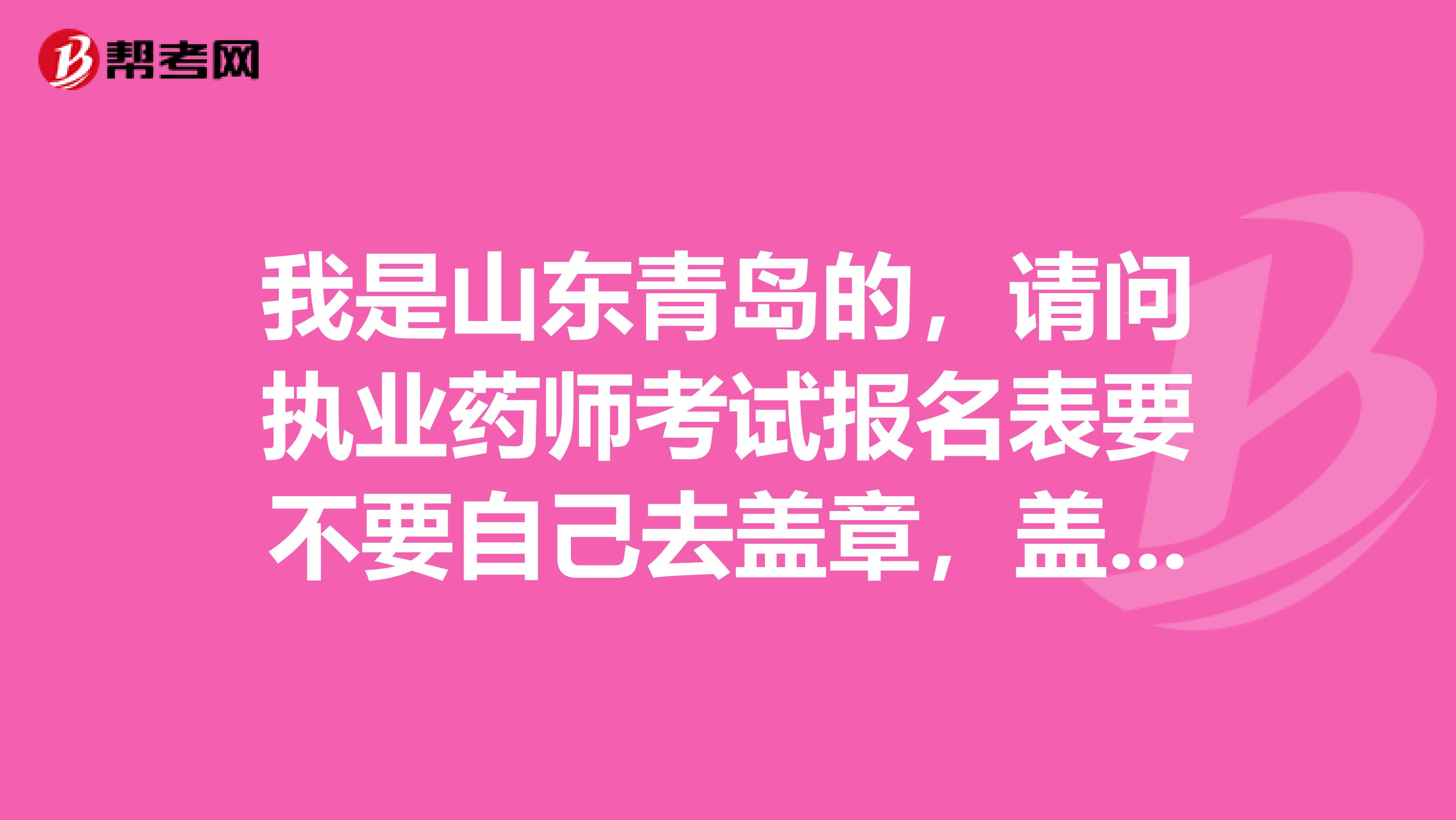 我是山东青岛的,请问执业药师考试报名表要不要自己去盖章,盖什么章