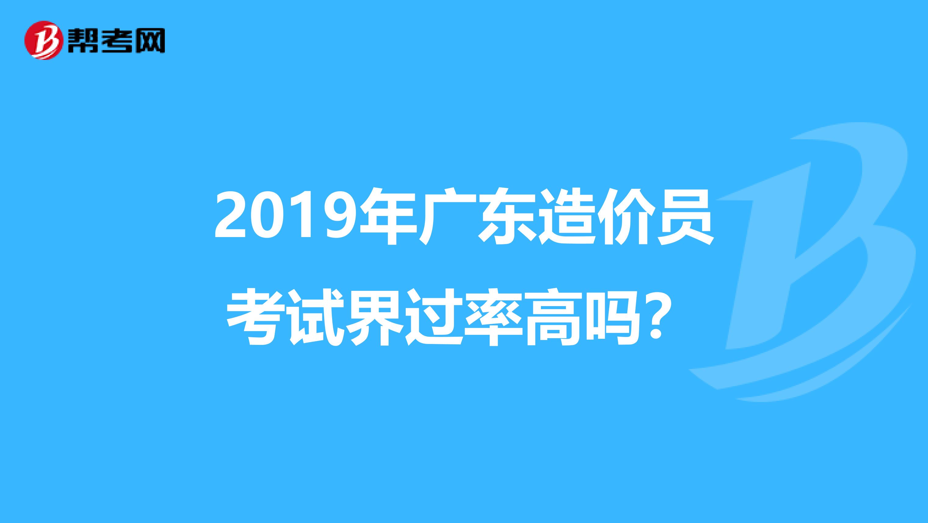 2019年广东造价员考试界过率高吗？